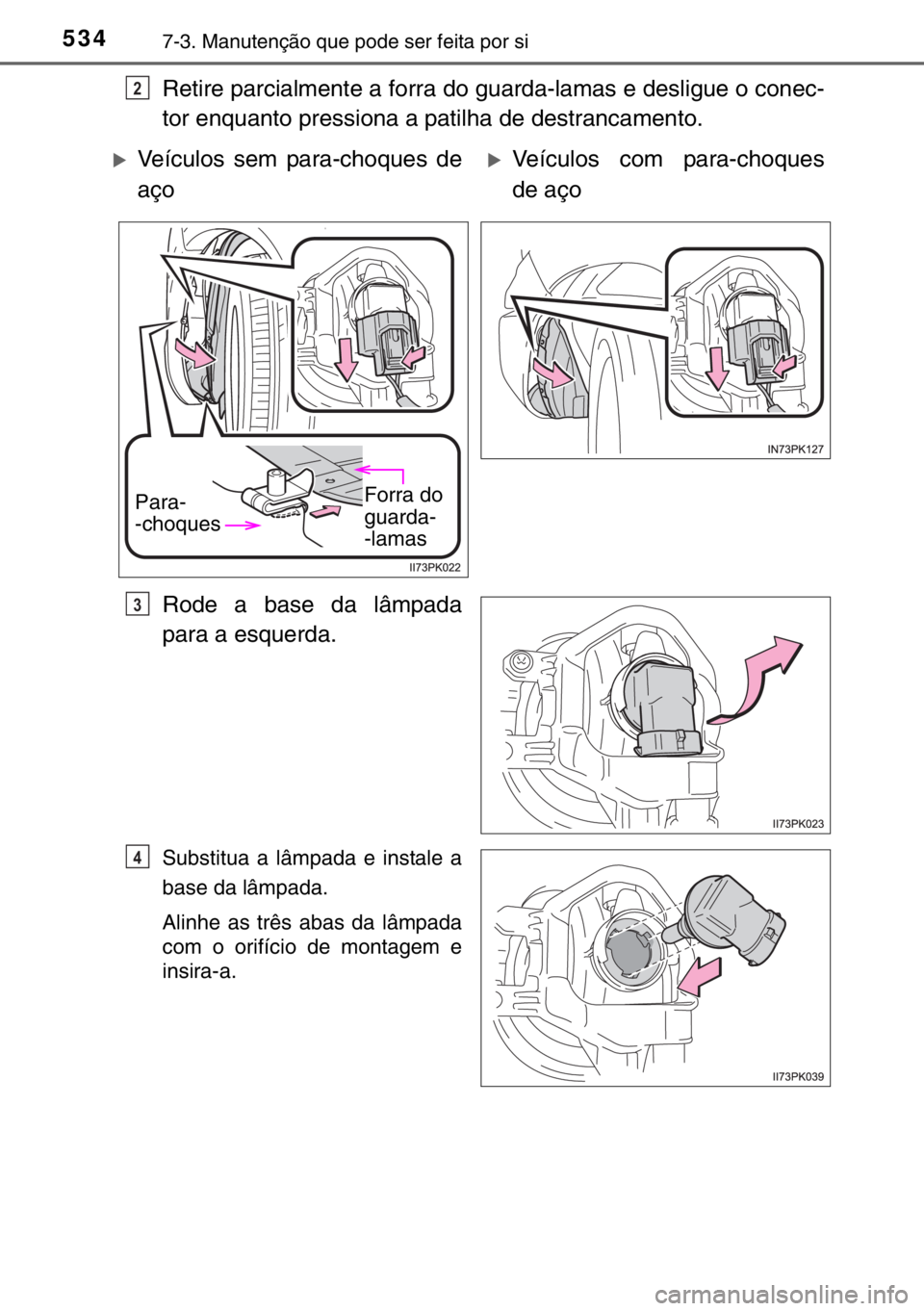 TOYOTA HILUX 2016  Manual de utilização (in Portuguese) 5347-3. Manutenção que pode ser feita por si
Retire parcialmente a forra do guarda-lamas e desligue o conec-
tor enquanto pressiona a patilha de destrancamento.
Rode a base da lâmpada
para a esquer