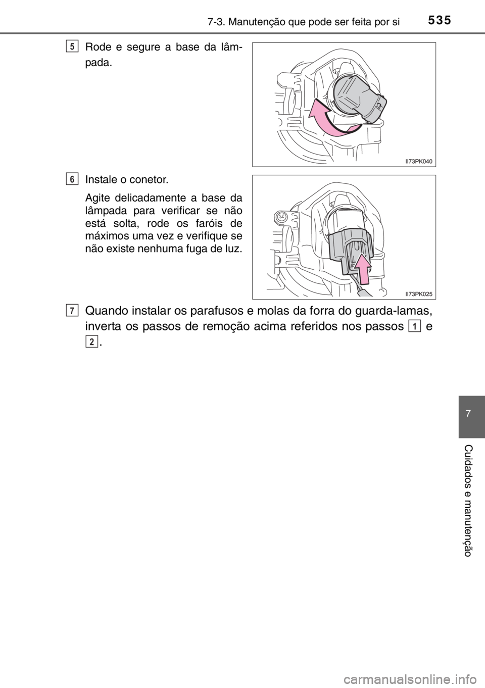TOYOTA HILUX 2016  Manual de utilização (in Portuguese) 5357-3. Manutenção que pode ser feita por si
7
Cuidados e manutenção
Rode e segure a base da lâm-
pada.
Instale o conetor.
Agite delicadamente a base da
lâmpada para verificar se não
está solt