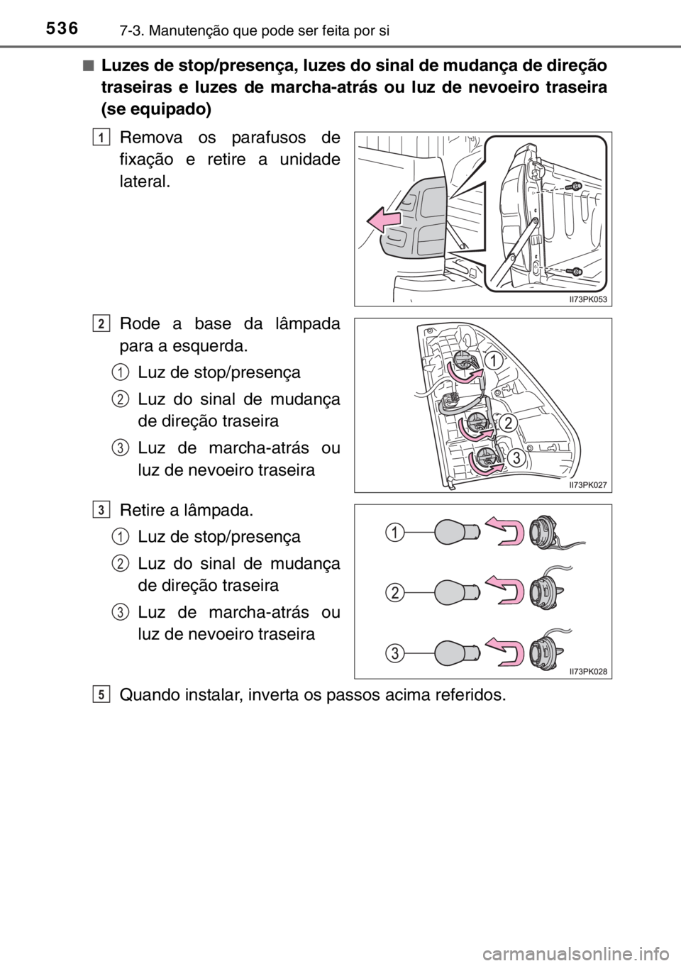 TOYOTA HILUX 2016  Manual de utilização (in Portuguese) 5367-3. Manutenção que pode ser feita por si
■Luzes de stop/presença, luzes do sinal de mudança de direção
traseiras e luzes de marcha-atrás ou luz de nevoeiro traseira
(se equipado)
Remova o