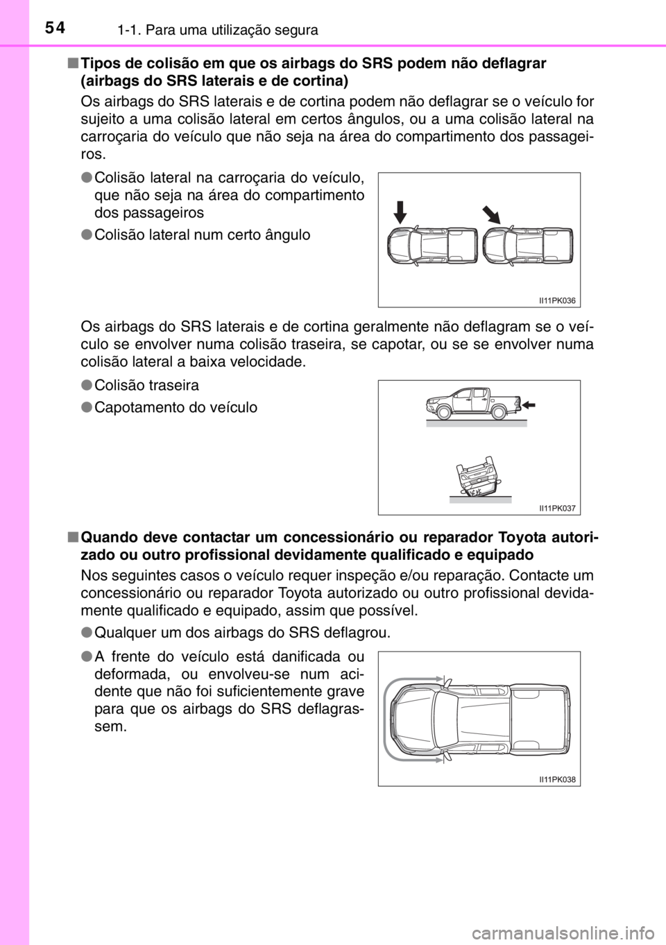 TOYOTA HILUX 2016  Manual de utilização (in Portuguese) 541-1. Para uma utilização segura
■Tipos de colisão em que os airbags do SRS podem não deflagrar 
(airbags do SRS laterais e de cortina)
Os airbags do SRS laterais e de cortina podem não deflag