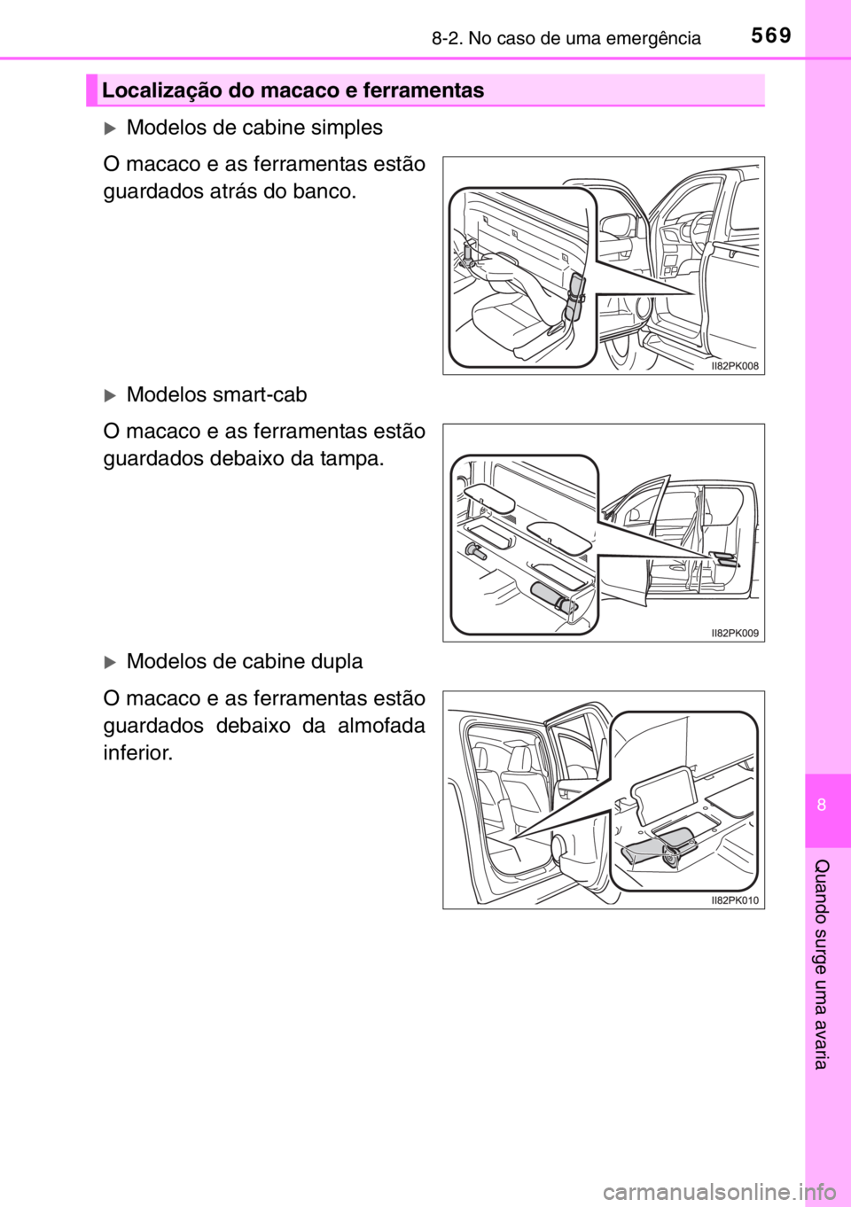 TOYOTA HILUX 2016  Manual de utilização (in Portuguese) 5698-2. No caso de uma emergência
8
Quando surge uma avaria
�XModelos de cabine simples
O macaco e as ferramentas estão
guardados atrás do banco.
�XModelos smart-cab
O macaco e as ferramentas estã