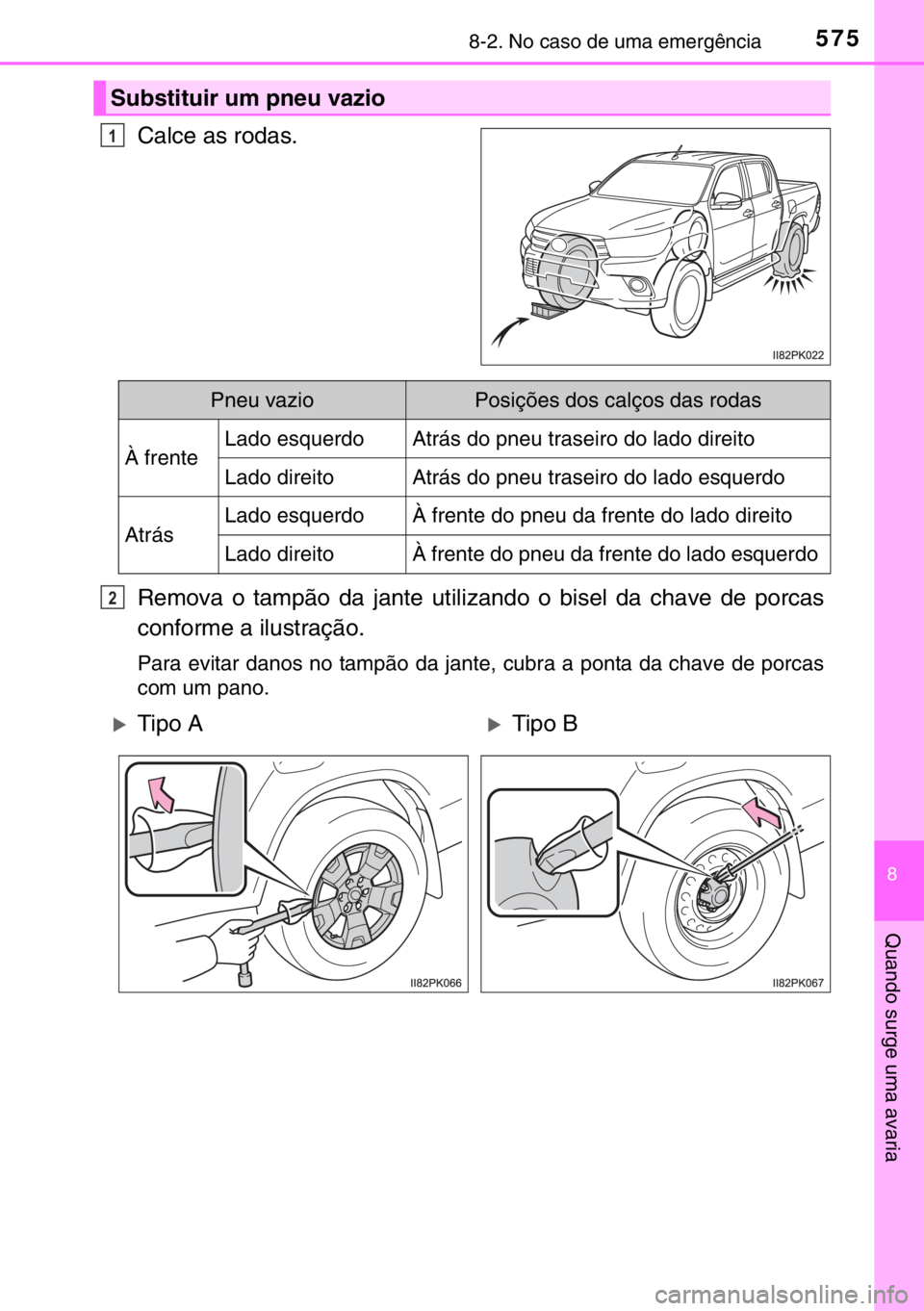 TOYOTA HILUX 2016  Manual de utilização (in Portuguese) 5758-2. No caso de uma emergência
8
Quando surge uma avaria
Calce as rodas.
Remova o tampão da jante utilizando o bisel da chave de porcas
conforme a ilustração.
Para evitar danos no tampão da ja