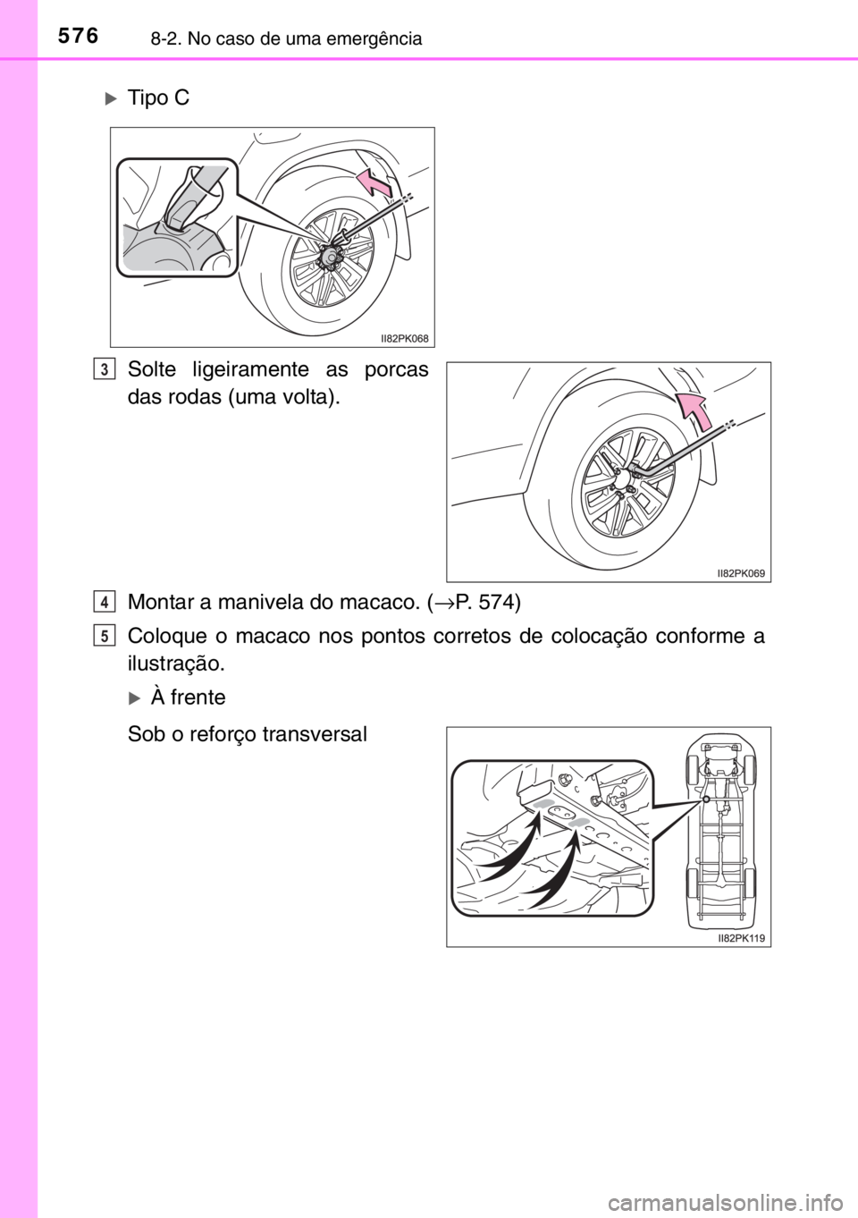 TOYOTA HILUX 2016  Manual de utilização (in Portuguese) 5768-2. No caso de uma emergência
Solte ligeiramente as porcas
das rodas (uma volta).
Montar a manivela do macaco. (→P. 574)
Coloque o macaco nos pontos corretos de colocação conforme a
ilustraç