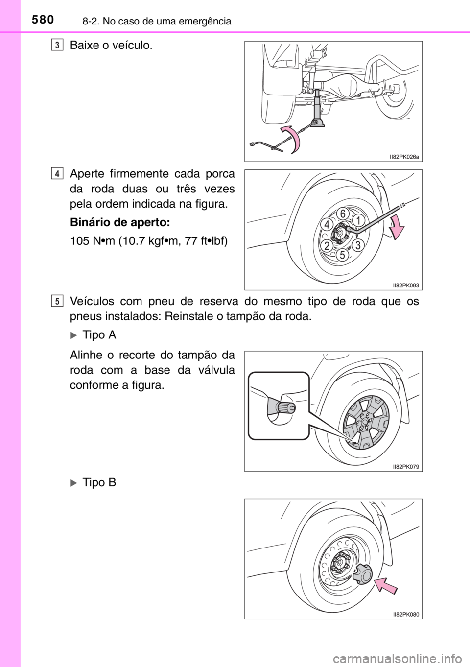 TOYOTA HILUX 2016  Manual de utilização (in Portuguese) 5808-2. No caso de uma emergência
Baixe o veículo.
Aperte firmemente cada porca
da roda duas ou três vezes
pela ordem indicada na figura.
Binário de aperto:
105 N•m (10.7 kgf•m, 77 ft•lbf)
V