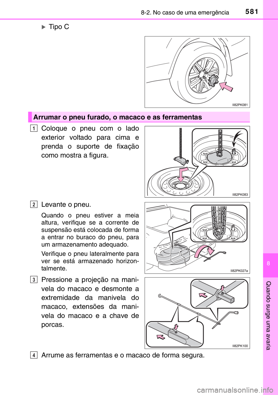 TOYOTA HILUX 2016  Manual de utilização (in Portuguese) 5818-2. No caso de uma emergência
8
Quando surge uma avaria
�XTipo C
Coloque o pneu com o lado
exterior voltado para cima e
prenda o suporte de fixação
como mostra a figura.
Levante o pneu.
Quando 
