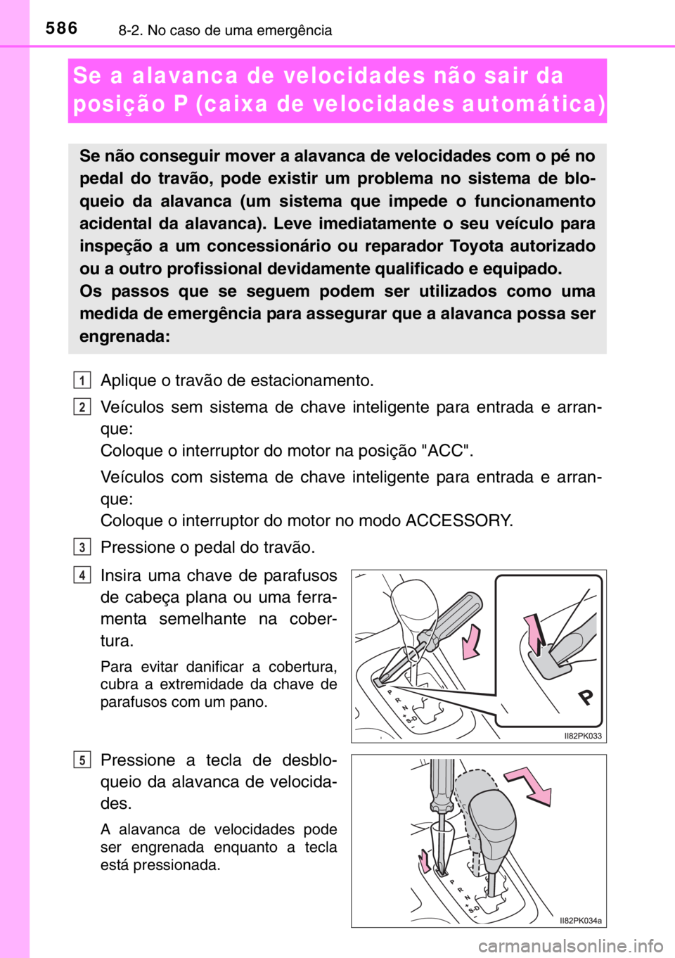 TOYOTA HILUX 2016  Manual de utilização (in Portuguese) 5868-2. No caso de uma emergência
Se a alavanca de velocidades não sair da 
posição P (caixa de velocidades automática)
Aplique o travão de estacionamento.
Veículos sem sistema de chave intelig