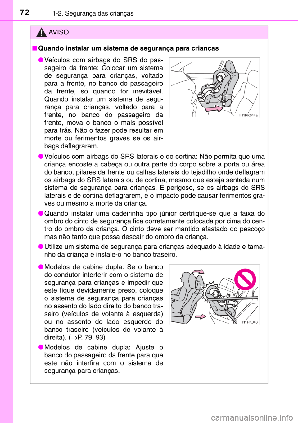 TOYOTA HILUX 2016  Manual de utilização (in Portuguese) 721-2. Segurança das crianças
AV I S O
■Quando instalar um sistema de segurança para crianças
●Veículos com airbags do SRS laterais e de cortina: Não permita que uma
criança encoste a cabe