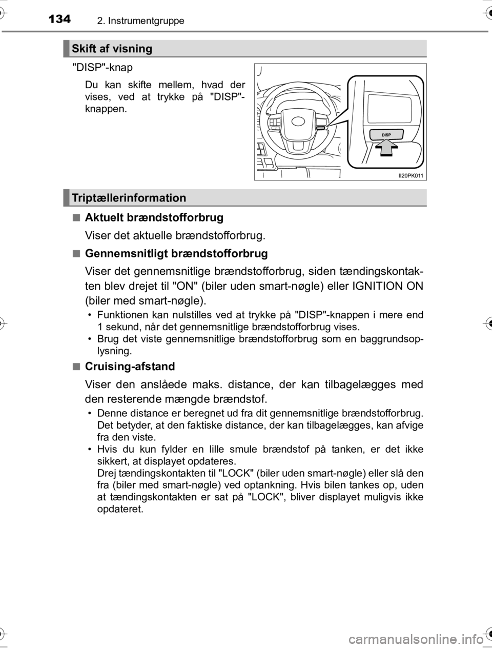TOYOTA HILUX 2016  Brugsanvisning (in Danish) 1342. Instrumentgruppe
OM0K269DK
"DISP"-knap
Du kan skifte mellem, hvad der
vises, ved at trykke på "DISP"-
knappen.
■
Aktuelt brændstofforbrug
Viser det aktuelle brændstofforbrug.
■Gennemsnitl
