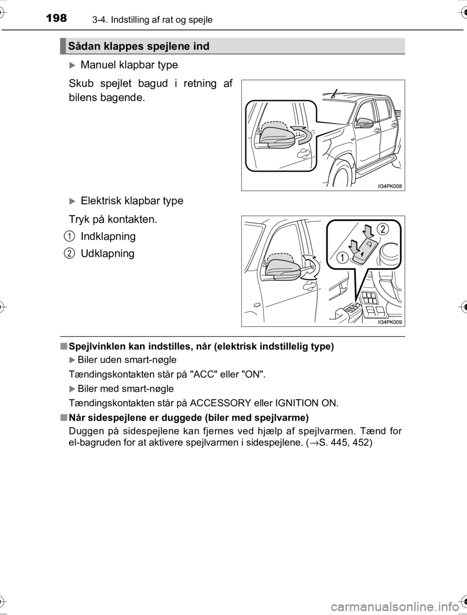 TOYOTA HILUX 2016  Brugsanvisning (in Danish) 1983-4. Indstilling af rat og spejle
OM0K269DK
�XManuel klapbar type
Skub spejlet bagud i retning af
bilens bagende.
�XElektrisk klapbar type
Tryk på kontakten. Indklapning
Udklapning
■Spejlvinklen