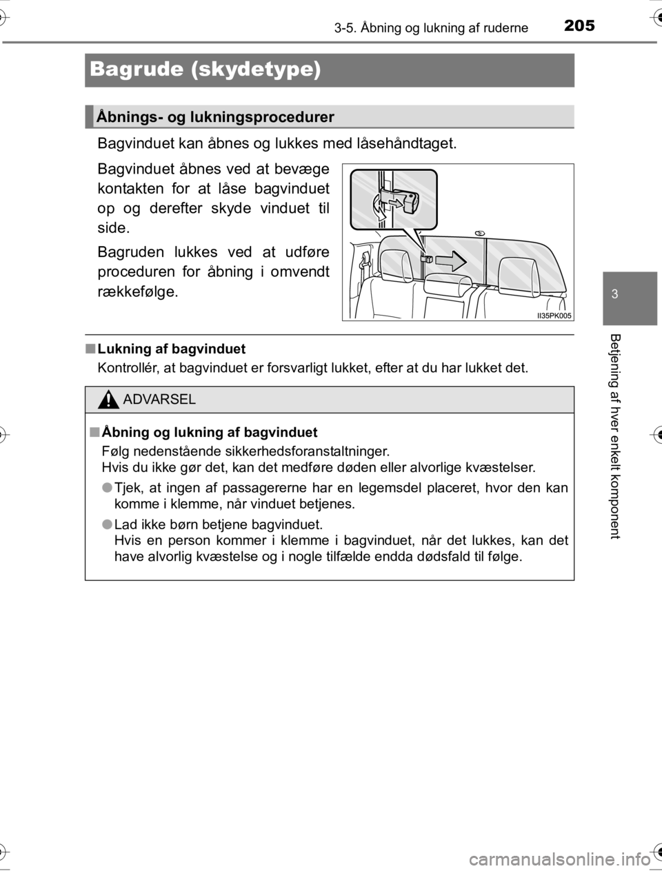TOYOTA HILUX 2016  Brugsanvisning (in Danish) 205
3
3-5. Åbning og lukning af ruderne
Betjening af hver enkelt komponent
OM0K269DK
Bagrude (skydetype)
Bagvinduet kan åbnes og lukkes med låsehåndtaget.
Bagvinduet åbnes ved at bevæge
kontakte