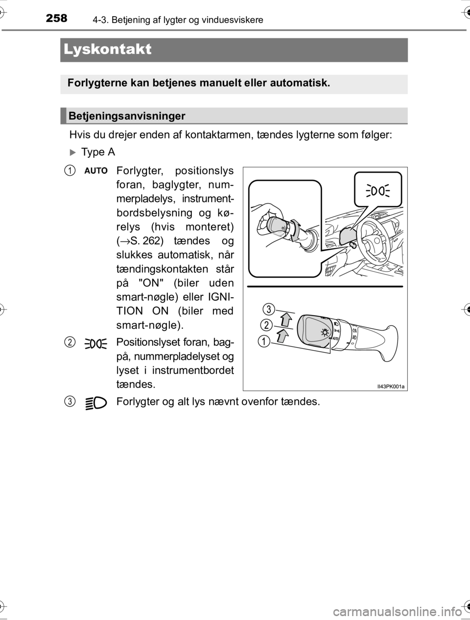 TOYOTA HILUX 2016  Brugsanvisning (in Danish) 2584-3. Betjening af lygter og vinduesviskere
OM0K269DK
Lyskontakt
Hvis du drejer enden af kontaktarmen, tændes lygterne som følger:
�XTy p e  A
Forlygter, positionslys
foran, baglygter, num-
merpla