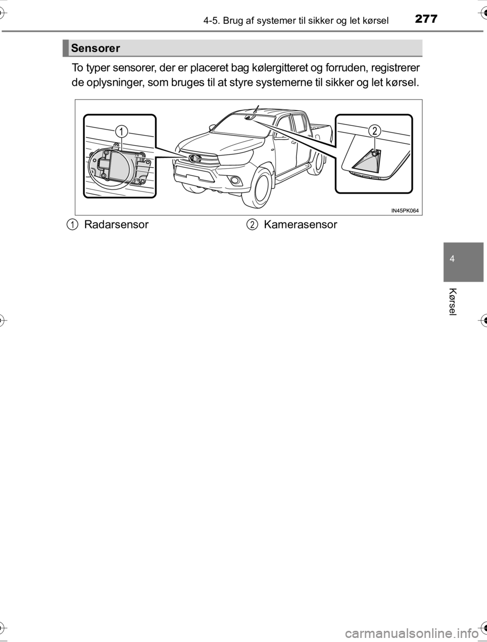 TOYOTA HILUX 2016  Brugsanvisning (in Danish) 2774-5. Brug af systemer til sikker og let kørsel
4
Kørsel
OM0K269DK
To typer sensorer, der er placeret bag kølergitteret og forruden, registrerer
de oplysninger, som bruges til at styre systemerne