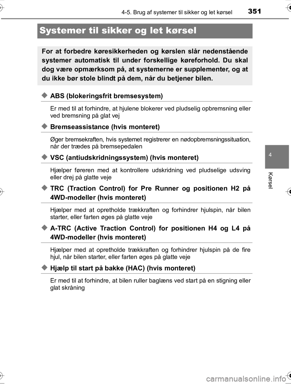 TOYOTA HILUX 2016  Brugsanvisning (in Danish) 351
4
4-5. Brug af systemer til sikker og let kørsel
Kørsel
OM0K269DK
Systemer til sikker og let kørsel
◆ABS (blokeringsfrit bremsesystem)
Er med til at forhindre, at hjulene bl okerer ved pludse