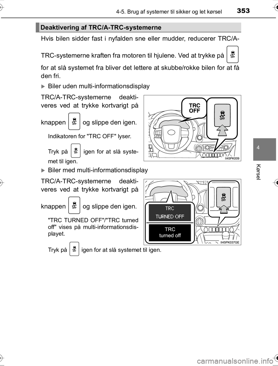 TOYOTA HILUX 2016  Brugsanvisning (in Danish) 3534-5. Brug af systemer til sikker og let kørsel
4
Kørsel
OM0K269DK
Hvis bilen sidder fast i nyfalden sne eller mudder, reducerer TRC/A-
TRC-systemerne kraften fra motore n til hjulene. Ved at tryk