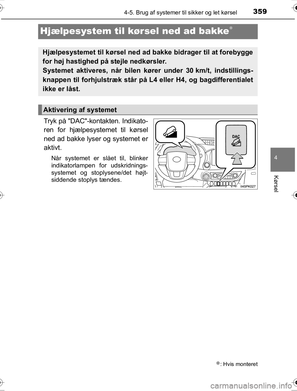 TOYOTA HILUX 2016  Brugsanvisning (in Danish) 359
4
4-5. Brug af systemer til sikker og let kørsel
Kørsel
OM0K269DK
Hjælpesystem til kørsel ned ad bakke∗
Tryk på "DAC"-kontakten. Indikato-
ren for hjælpesystemet til kørsel
ned ad bakke l