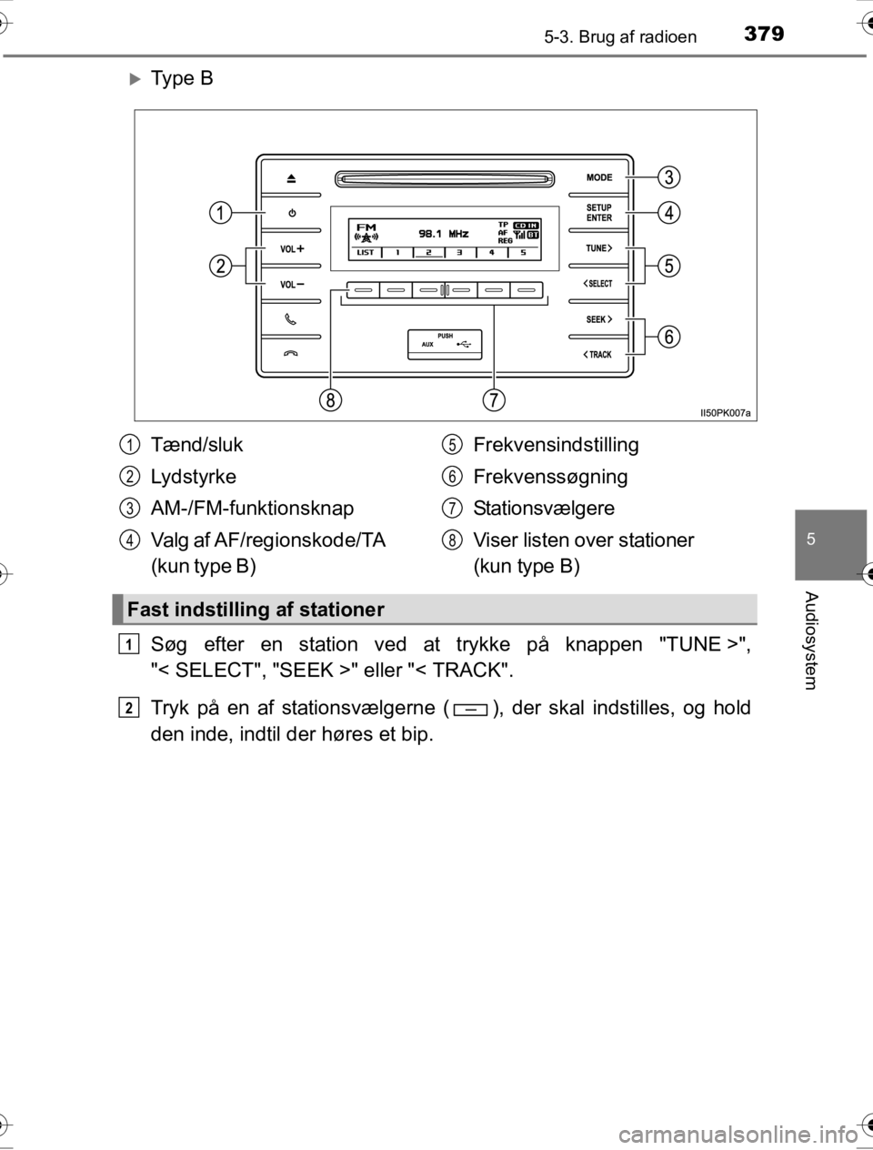 TOYOTA HILUX 2016  Brugsanvisning (in Danish) 3795-3. Brug af radioen
5
Audiosystem
OM0K269DK
�XTy p e  B
Søg efter en station ved at trykke på knappen "TUNE >",
"< SELECT", "SEEK >" eller "< TRACK".
Tryk på en af stationsvælgerne ( ), der sk