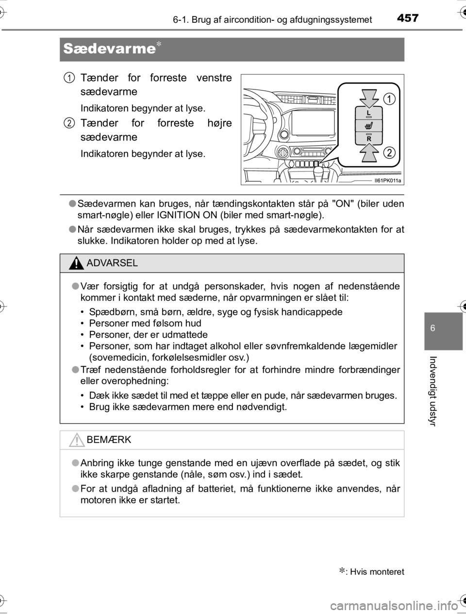 TOYOTA HILUX 2016  Brugsanvisning (in Danish) 4576-1. Brug af aircondition- og afdugningssystemet
OM0K269DK
6
Indvendigt udstyr
Sædevar me∗
Tænder for forreste venstre
sædevarme
Indikatoren begynder at lyse.
Tænder for forreste højre
sæde