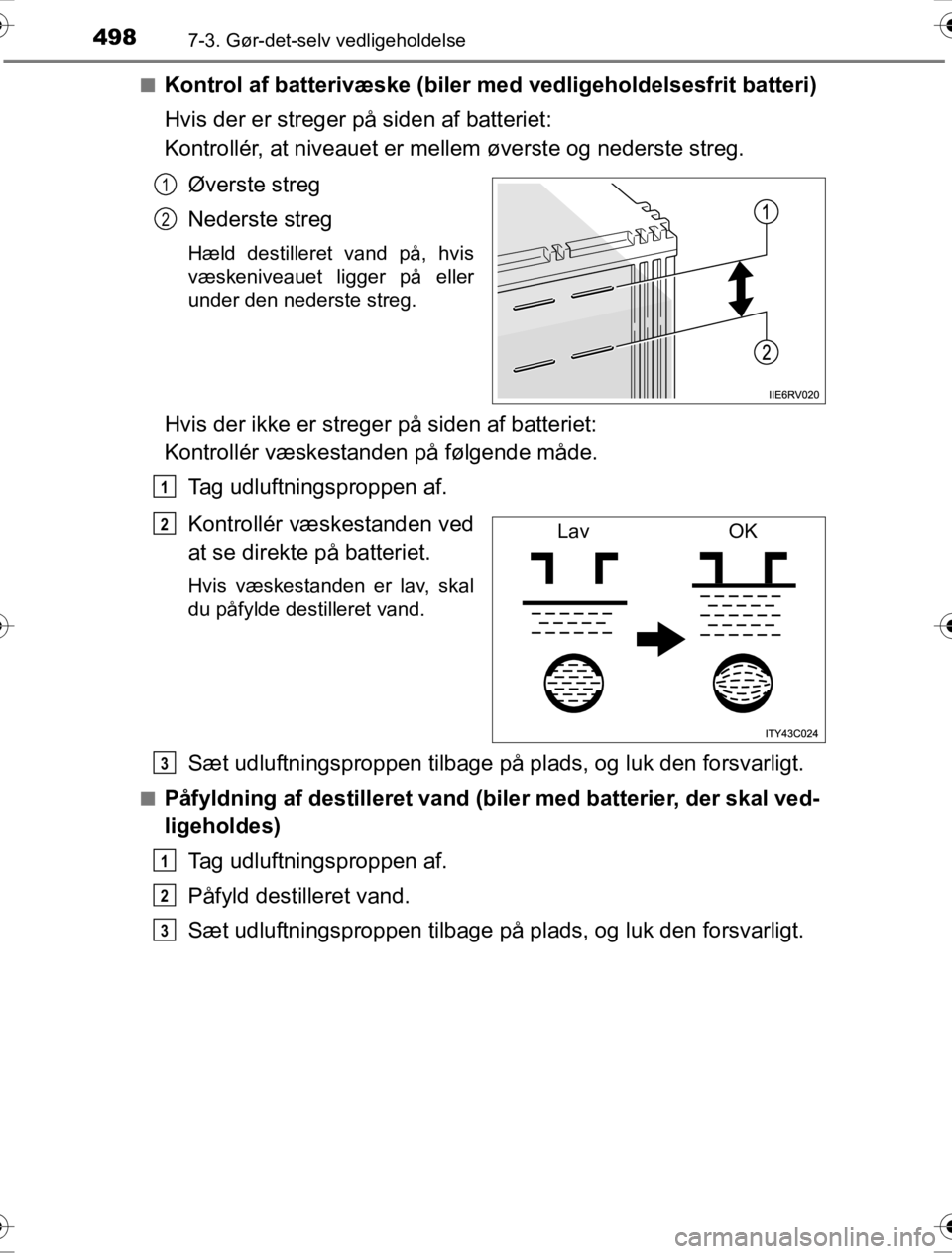 TOYOTA HILUX 2016  Brugsanvisning (in Danish) 4987-3. Gør-det-selv vedligeholdelse
OM0K269DK■
Kontrol af batterivæske (biler med vedligeholdelsesfrit batteri)
Hvis der er streger på siden af batteriet: 
Kontrollér, at niveauet er mellem øv