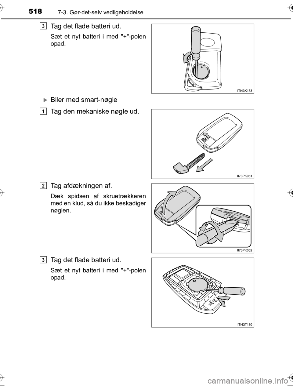 TOYOTA HILUX 2016  Brugsanvisning (in Danish) 5187-3. Gør-det-selv vedligeholdelse
OM0K269DK
Tag det flade batteri ud.
Sæt et nyt batteri i med "+"-polen
opad.
�XBiler med smart-nøgle
Tag den mekaniske nøgle ud.
Tag afdækningen af.
Dæk spid