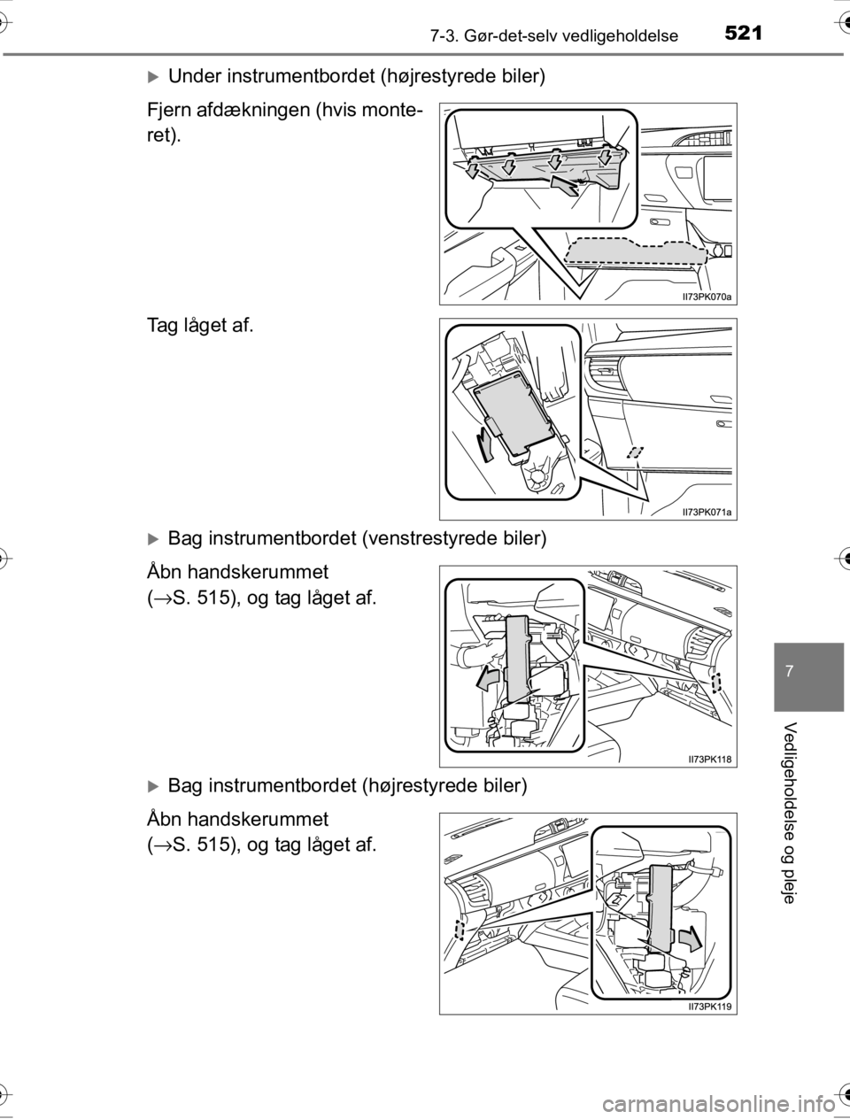 TOYOTA HILUX 2016  Brugsanvisning (in Danish) 5217-3. Gør-det-selv vedligeholdelse
OM0K269DK
7
Vedligeholdelse og pleje
�XUnder instrumentbordet (højrestyrede biler)
Fjern afdækningen (hvis monte-
ret).
Tag låget af.
�XBag instrumentbordet (v