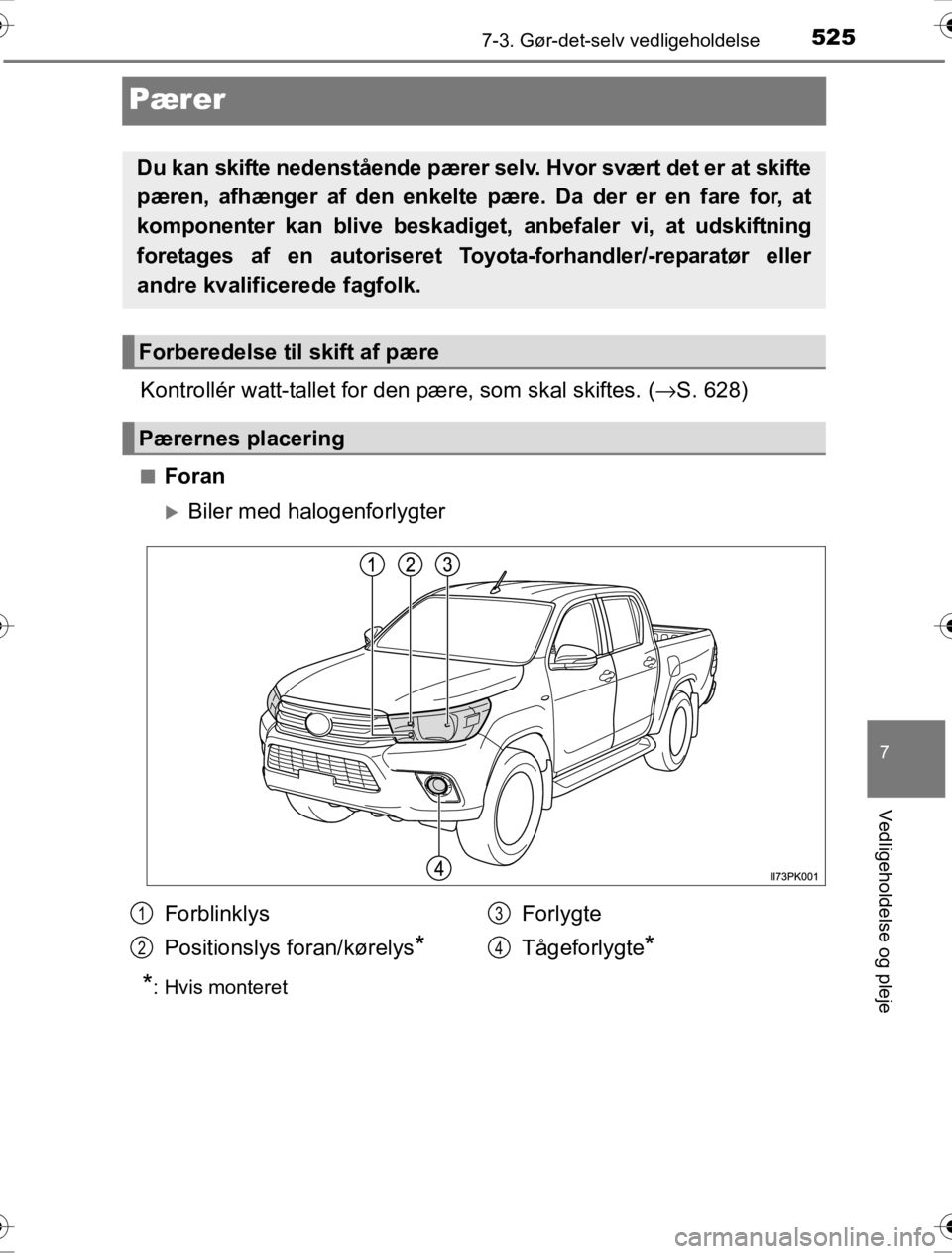 TOYOTA HILUX 2016  Brugsanvisning (in Danish) 5257-3. Gør-det-selv vedligeholdelse
OM0K269DK
7
Vedligeholdelse og pleje
Pærer
Kontrollér watt-tallet for den pære, som skal skiftes. ( →S. 628)
■Foran
�XBiler med halogenforlygter
*: Hvis mo