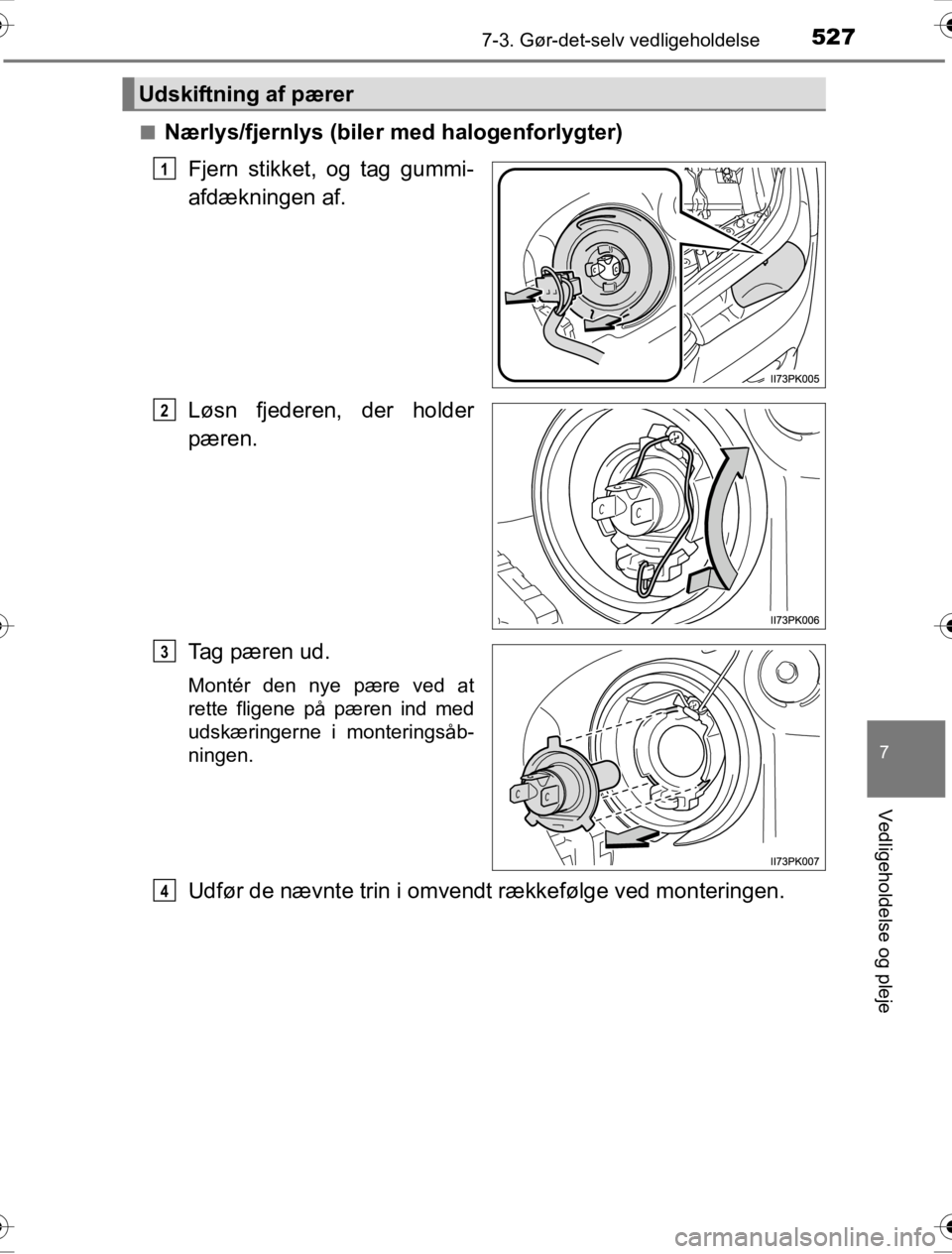 TOYOTA HILUX 2016  Brugsanvisning (in Danish) 5277-3. Gør-det-selv vedligeholdelse
OM0K269DK
7
Vedligeholdelse og pleje
■Nærlys/fjernlys (biler med halogenforlygter)Fjern stikket, og tag gummi-
afdækningen af.
Løsn fjederen, der holder
pær