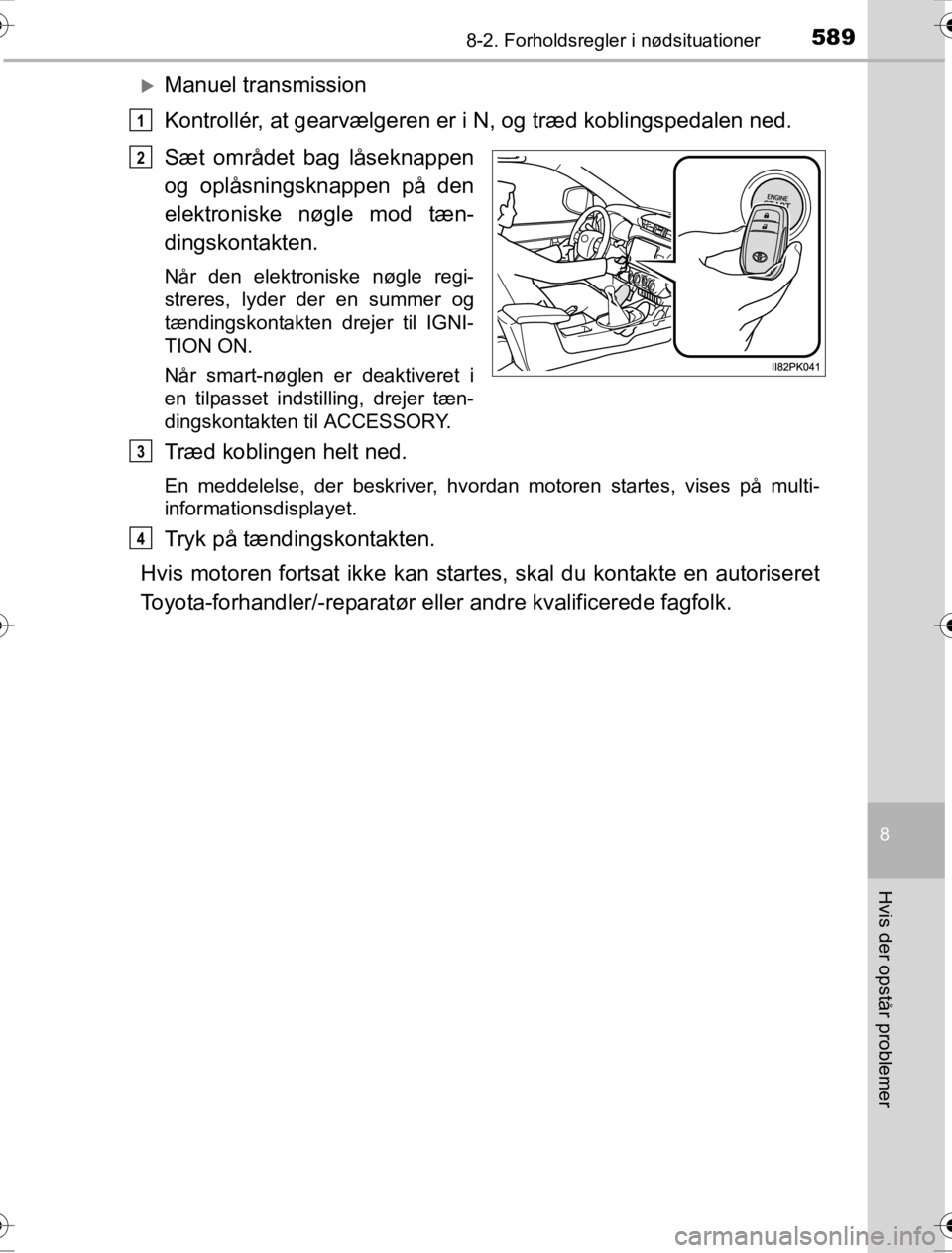 TOYOTA HILUX 2016  Brugsanvisning (in Danish) 5898-2. Forholdsregler i nødsituationer
OM0K269DK
8
Hvis der opstår problemer
�XManuel transmission
Kontrollér, at gearvælgeren er i N, og træd koblingspedalen ned.
Sæt området bag låseknappen