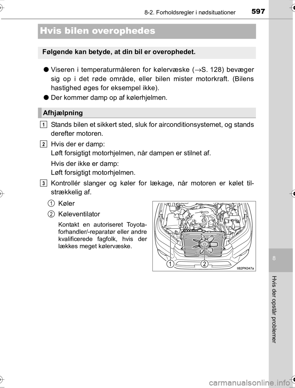 TOYOTA HILUX 2016  Brugsanvisning (in Danish) 5978-2. Forholdsregler i nødsituationer
OM0K269DK
8
Hvis der opstår problemer
Hvis bilen overophedes
●Viseren i temperaturmåleren for kølervæske ( →S. 128) bevæger
sig op i det røde område