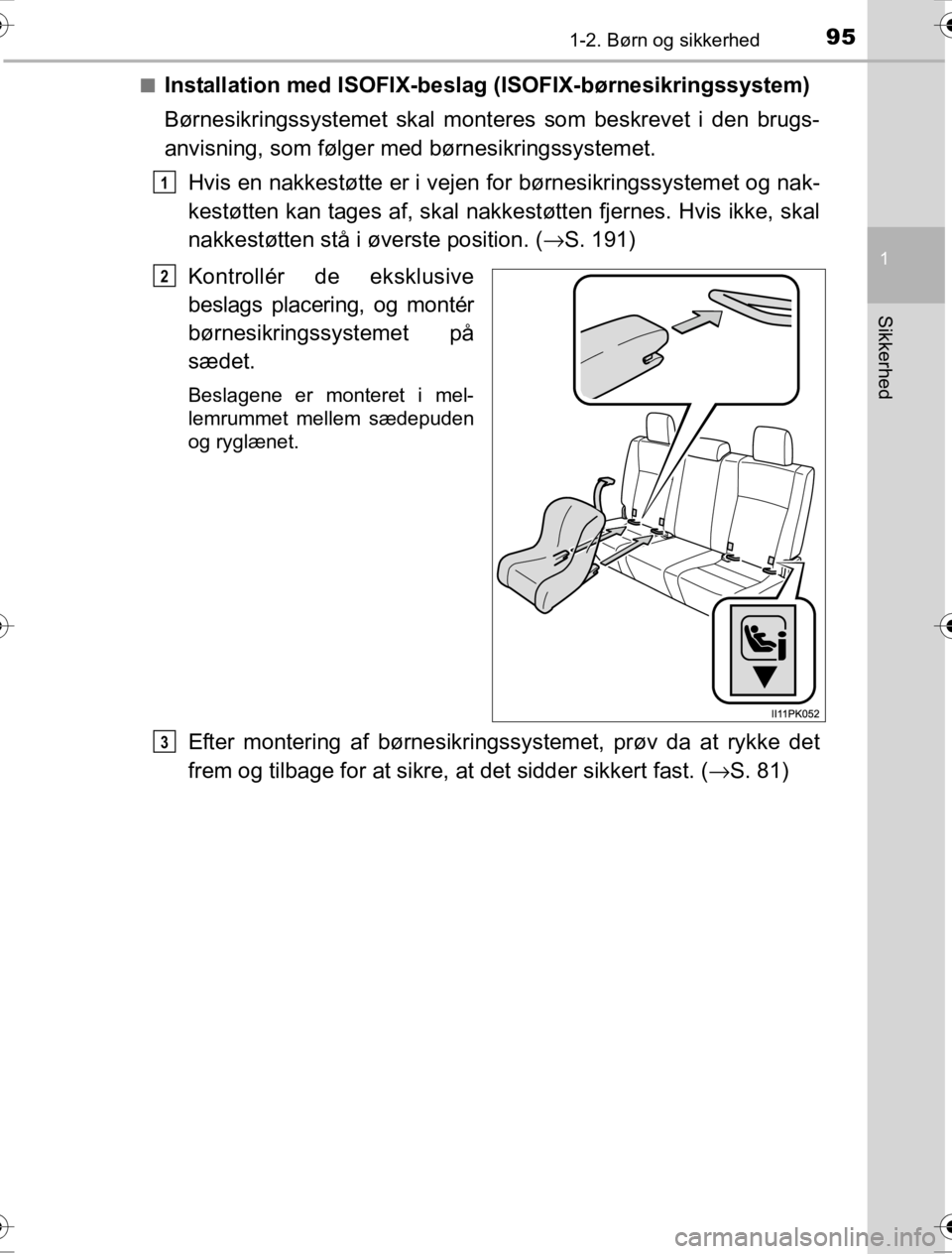 TOYOTA HILUX 2016  Brugsanvisning (in Danish) 951-2. Børn og sikkerhed
1
OM0K269DK
Sikkerhed
■Installation med ISOFIX-beslag (ISOFIX-børnesikringssystem)
Børnesikringssystemet skal mont eres som beskrevet i den brugs-
anvisning, som følger 
