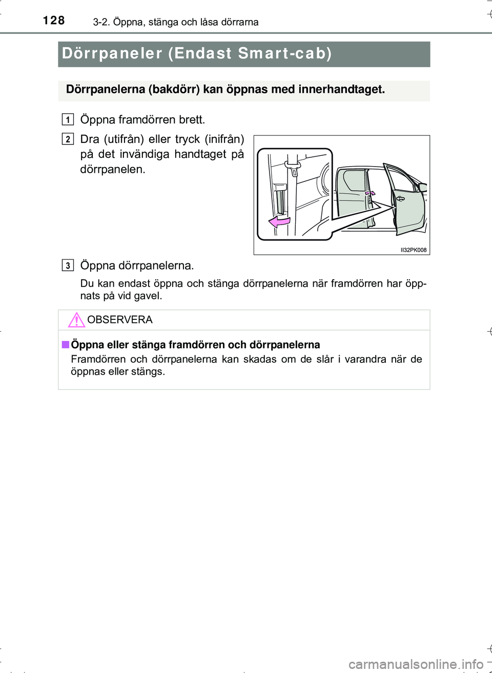 TOYOTA HILUX 2016 Bruksanvisningar (in Swedish) 1283-2. Öppna, stänga och låsa dörrarna
OM0K269SE
Dörrpaneler (Endast Smart-cab)
Öppna framdörren brett.
Dra (utifrån) eller tryck (inifrån)
på det invändiga handtaget på
dörrpanelen.
Öp TOYOTA HILUX 2016 Bruksanvisningar (in Swedish) 1283-2. Öppna, stänga och låsa dörrarna
OM0K269SE
Dörrpaneler (Endast Smart-cab)
Öppna framdörren brett.
Dra (utifrån) eller tryck (inifrån)
på det invändiga handtaget på
dörrpanelen.
Öp