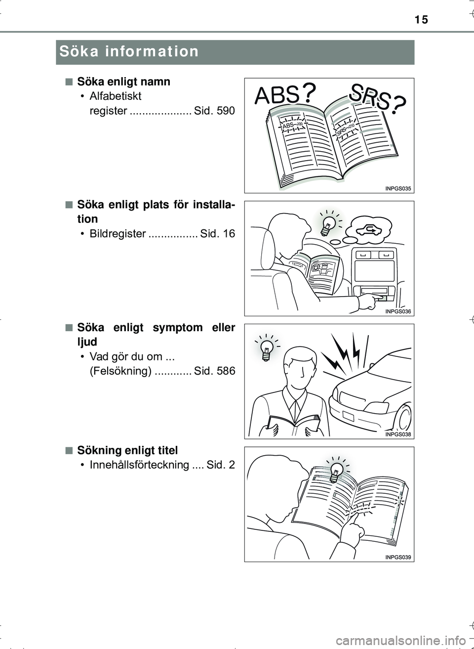 TOYOTA HILUX 2016  Bruksanvisningar (in Swedish) 15
OM0K269SE
Söka information
nSöka enligt namn• Alfabetiskt  register .................... Sid. 590
nSöka enligt plats för installa-
tion• Bildregister ................ Sid. 16
nSöka enligt 
