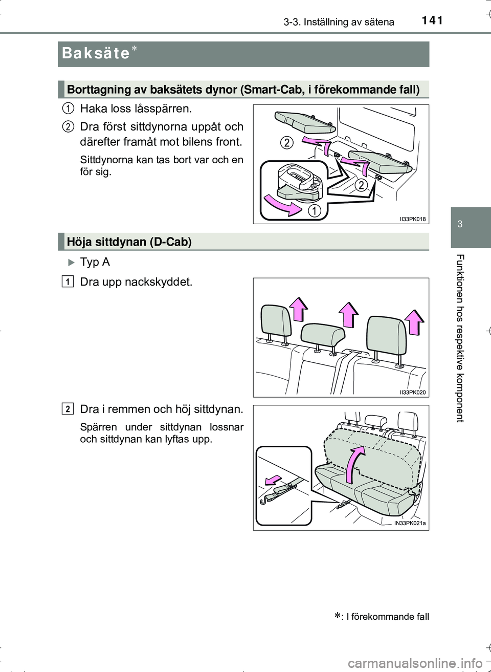 TOYOTA HILUX 2016  Bruksanvisningar (in Swedish) 141
3
3-3. Inställning av sätena
Funktionen hos respektive komponent
OM0K269SE
Baksäte
Haka loss låsspärren.
Dra först sittdynorna uppåt och
därefter framåt mot bilens front.
Sittdynorna k