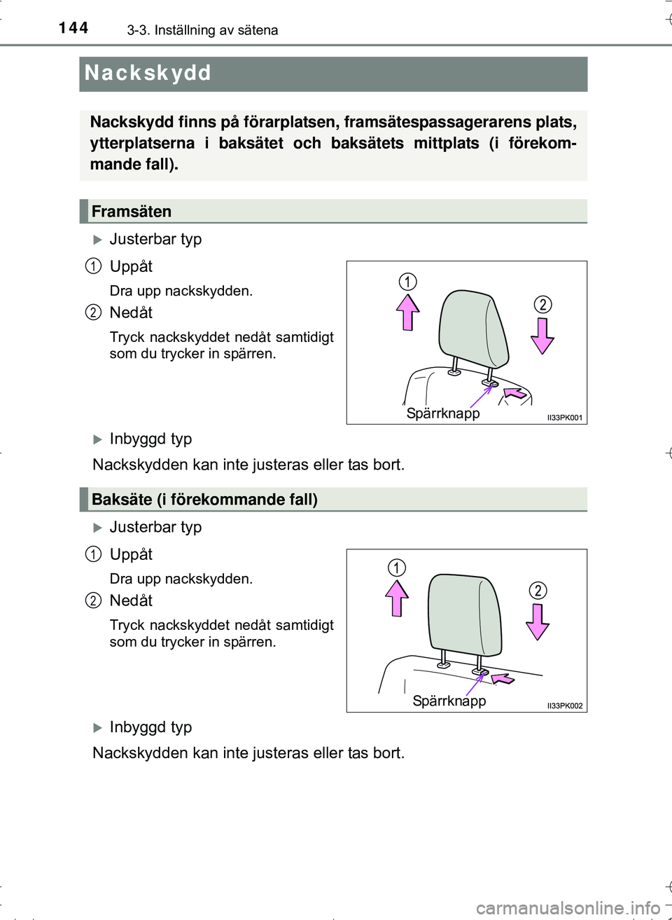 TOYOTA HILUX 2016  Bruksanvisningar (in Swedish) 1443-3. Inställning av sätena
OM0K269SE
Nackskydd
Justerbar typ
Uppåt
Dra upp nackskydden.
Nedåt
Tryck nackskyddet nedåt samtidigt
som du trycker in spärren.
Inbyggd typ
Nackskydden kan in