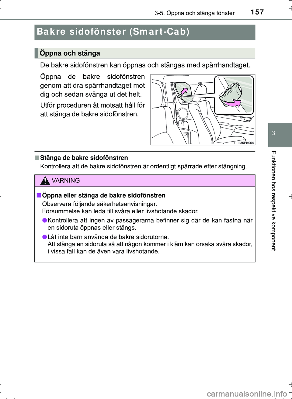 TOYOTA HILUX 2016 Bruksanvisningar (in Swedish) 157
3
3-5. Öppna och stänga fönster
Funktionen hos respektive komponent
OM0K269SE
Bakre sidofönster (Smar t-Cab)
De bakre sidofönstren kan öppnas och stängas med spärrhandtaget.
Öppna de bakr TOYOTA HILUX 2016 Bruksanvisningar (in Swedish) 157
3
3-5. Öppna och stänga fönster
Funktionen hos respektive komponent
OM0K269SE
Bakre sidofönster (Smar t-Cab)
De bakre sidofönstren kan öppnas och stängas med spärrhandtaget.
Öppna de bakr
