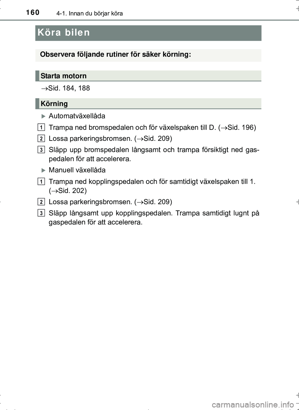 TOYOTA HILUX 2016 Bruksanvisningar (in Swedish) 1604-1. Innan du börjar köra
OM0K269SE
Köra bilen
Sid. 184, 188
Automatväxellåda
Trampa ned bromspedalen och för växelspaken till D. (Sid. 196)
Lossa parkeringsbromsen. ( Sid. 209) TOYOTA HILUX 2016 Bruksanvisningar (in Swedish) 1604-1. Innan du börjar köra
OM0K269SE
Köra bilen
Sid. 184, 188
Automatväxellåda
Trampa ned bromspedalen och för växelspaken till D. (Sid. 196)
Lossa parkeringsbromsen. ( Sid. 209)