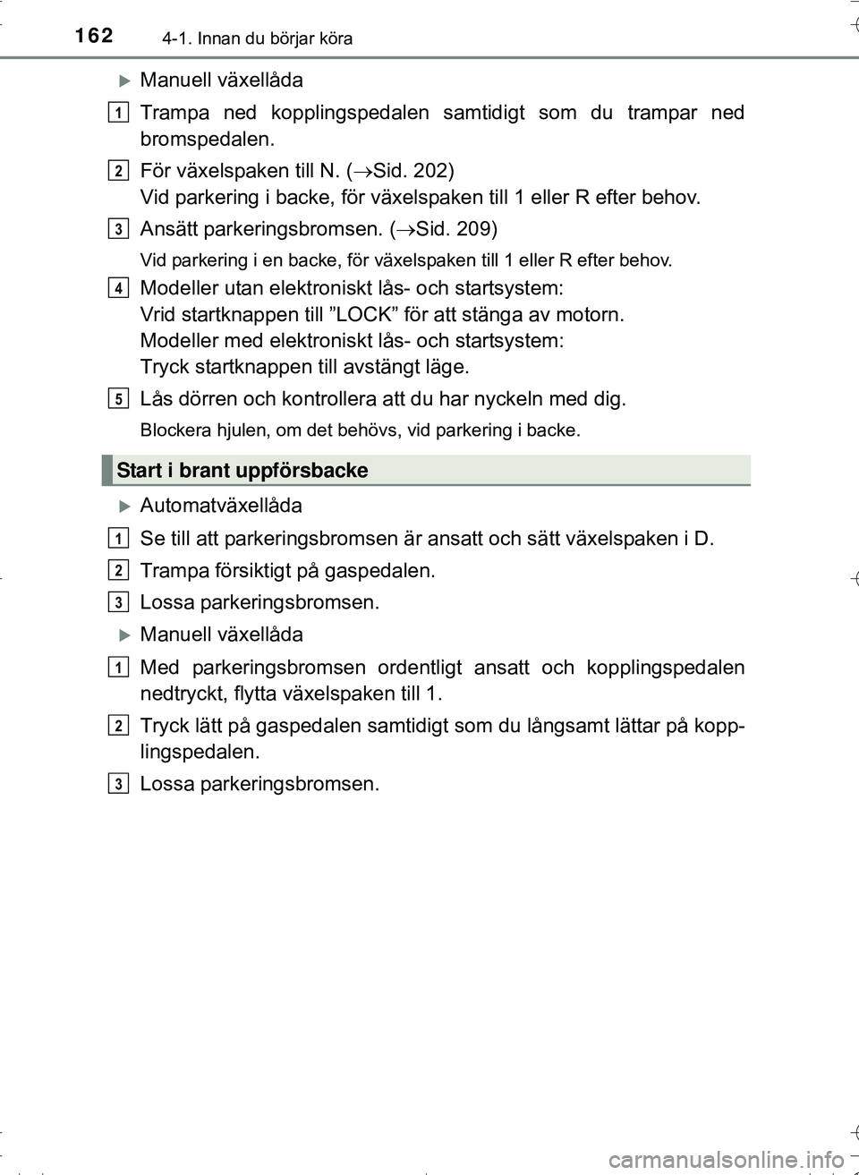 TOYOTA HILUX 2016 Bruksanvisningar (in Swedish) 1624-1. Innan du börjar köra
OM0K269SE
Manuell växellåda
Trampa ned kopplingspedalen samtidigt som du trampar ned
bromspedalen.
För växelspaken till N. (Sid. 202)
Vid parkering i backe, f TOYOTA HILUX 2016 Bruksanvisningar (in Swedish) 1624-1. Innan du börjar köra
OM0K269SE
Manuell växellåda
Trampa ned kopplingspedalen samtidigt som du trampar ned
bromspedalen.
För växelspaken till N. (Sid. 202)
Vid parkering i backe, f