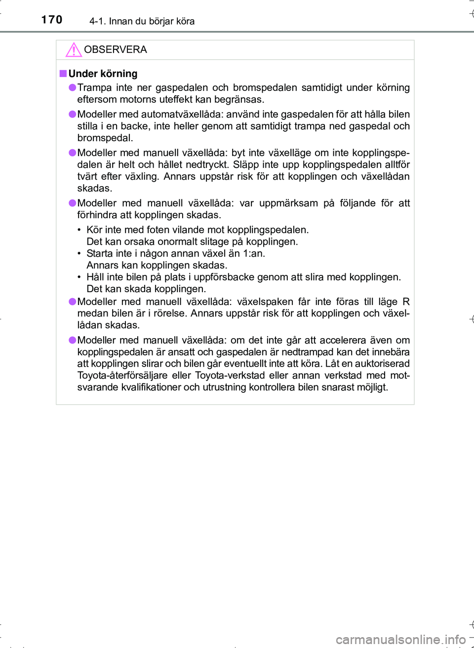 TOYOTA HILUX 2016 Bruksanvisningar (in Swedish) 1704-1. Innan du börjar köra
OM0K269SE
OBSERVERA
nUnder körning
l Trampa inte ner gaspedalen och bromspedalen samtidigt under körning
eftersom motorns uteffekt kan begränsas.
l Modeller med autom TOYOTA HILUX 2016 Bruksanvisningar (in Swedish) 1704-1. Innan du börjar köra
OM0K269SE
OBSERVERA
nUnder körning
l Trampa inte ner gaspedalen och bromspedalen samtidigt under körning
eftersom motorns uteffekt kan begränsas.
l Modeller med autom
