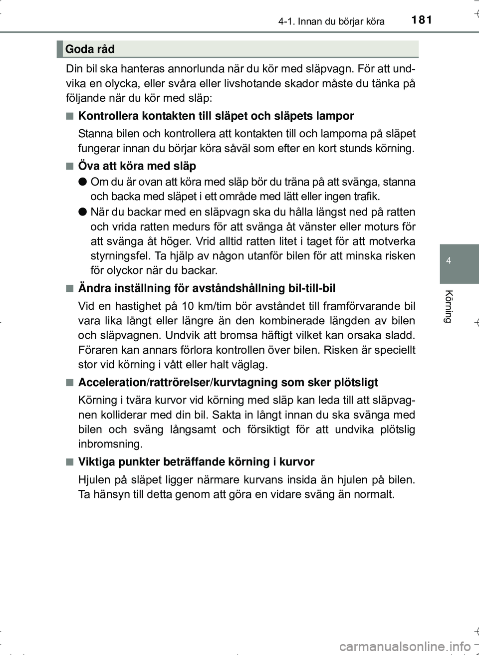 TOYOTA HILUX 2016  Bruksanvisningar (in Swedish) 1814-1. Innan du börjar köra
4
Körning
OM0K269SE
Din bil ska hanteras annorlunda när du kör med släpvagn. För att und-
vika en olycka, eller svåra eller livshotande skador måste du tänka på