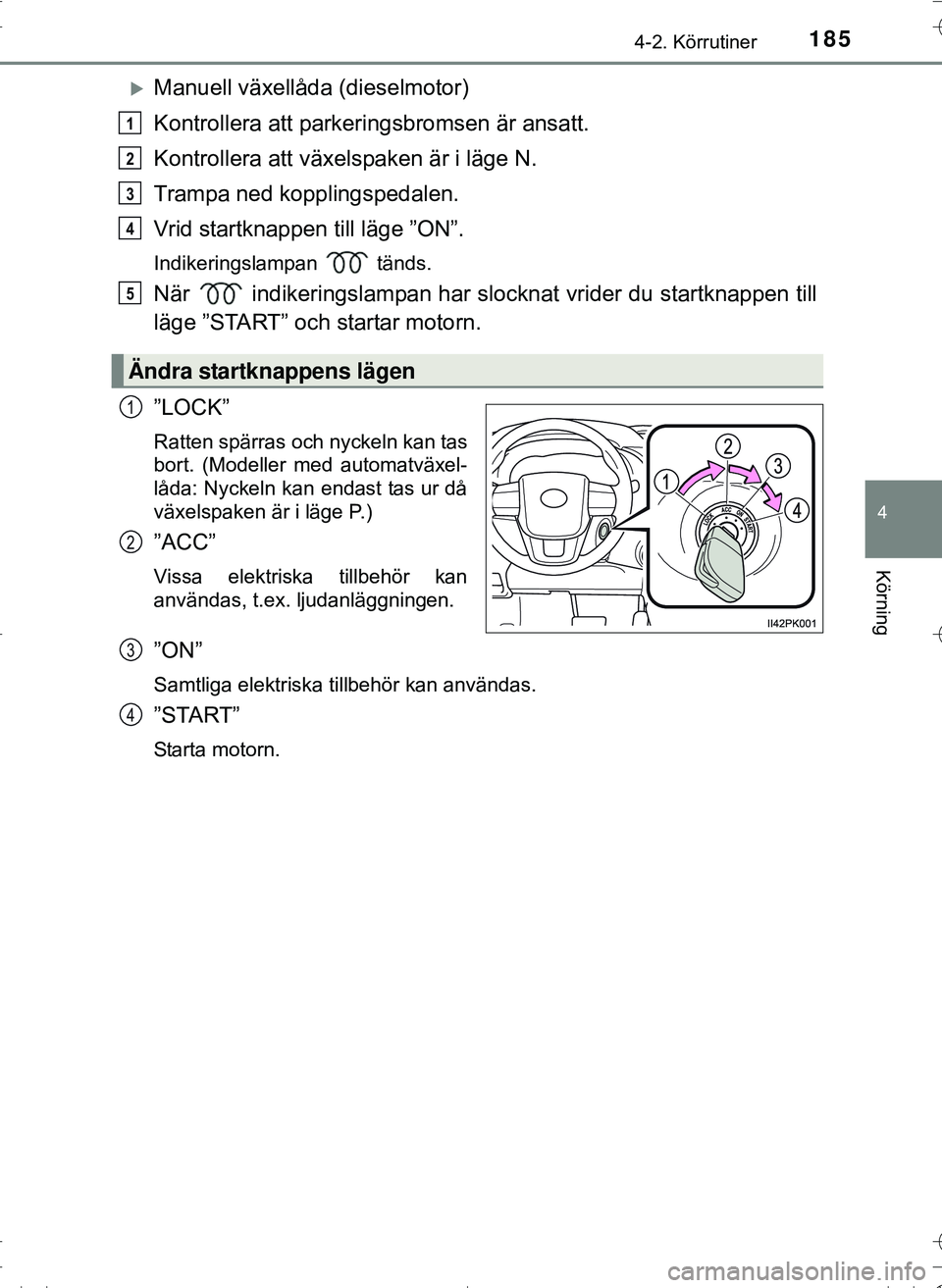TOYOTA HILUX 2016  Bruksanvisningar (in Swedish) 1854-2. Körrutiner
4
Körning
OM0K269SE
Manuell växellåda (dieselmotor)
Kontrollera att parkeringsbromsen är ansatt.
Kontrollera att växelspaken är i läge N.
Trampa ned kopplingspedalen.
Vri