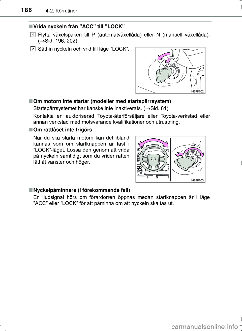 TOYOTA HILUX 2016  Bruksanvisningar (in Swedish) 1864-2. Körrutiner
OM0K269SE
nVrida nyckeln från ”ACC” till ”LOCK”
Flytta växelspaken till P (automatväxellåda) eller N (manuell växellåda).
(Sid. 196, 202)
n Om motorn inte startar 