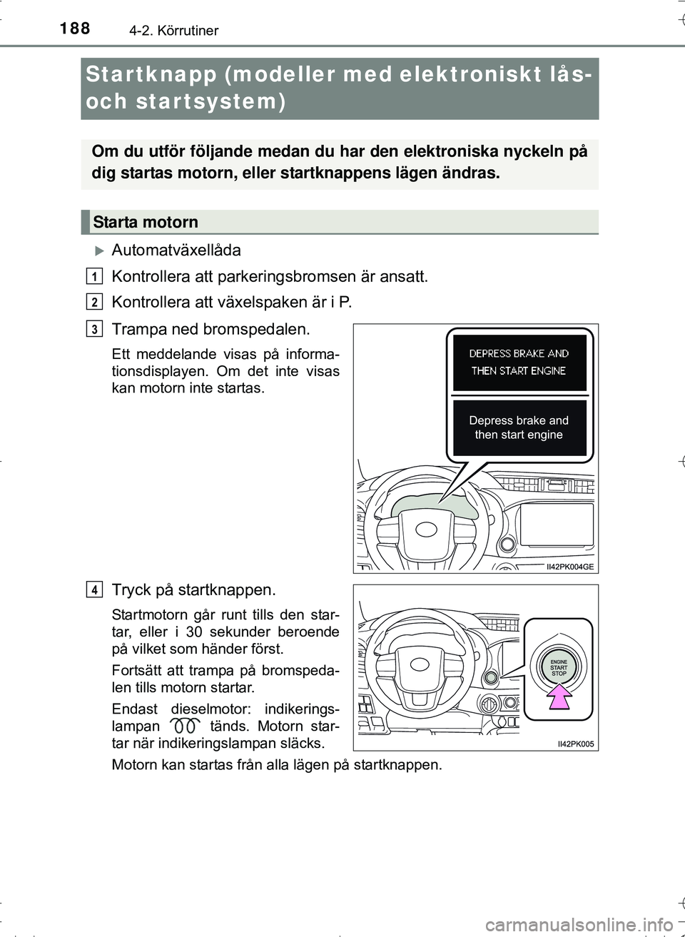 TOYOTA HILUX 2016  Bruksanvisningar (in Swedish) 1884-2. Körrutiner
OM0K269SE
Startknapp (modeller med elektroniskt lås- 
och startsystem)
Automatväxellåda
Kontrollera att parkeringsbromsen är ansatt.
Kontrollera att växelspaken är i P.
Tr
