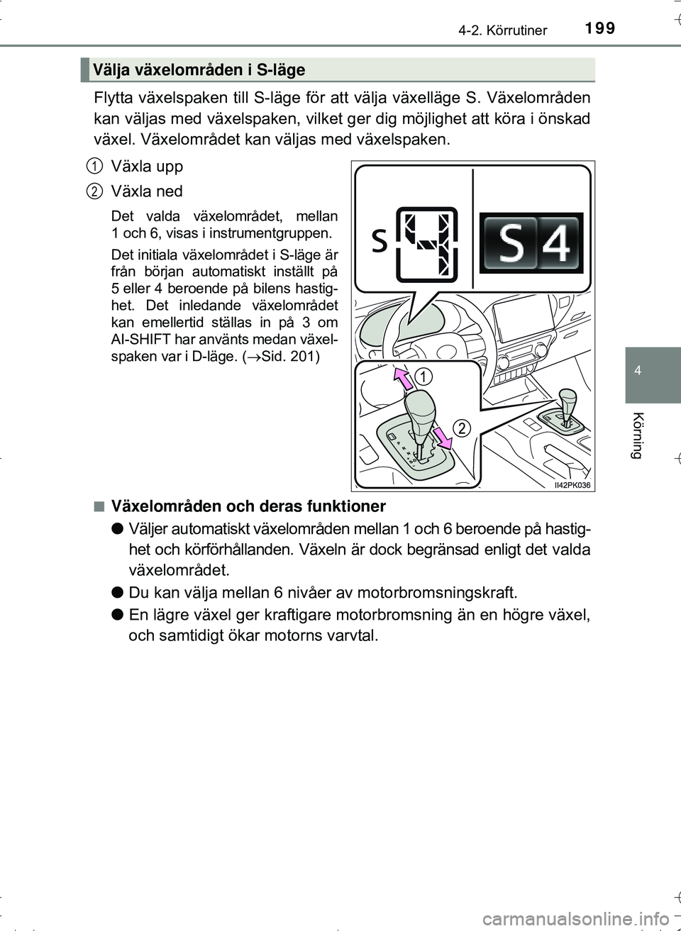 TOYOTA HILUX 2016  Bruksanvisningar (in Swedish) 1994-2. Körrutiner
4
Körning
OM0K269SE
Flytta växelspaken till S-läge för att välja växelläge S. Växelområden
kan väljas med växelspaken, vilket ger dig möjlighet att köra i önskad
väx