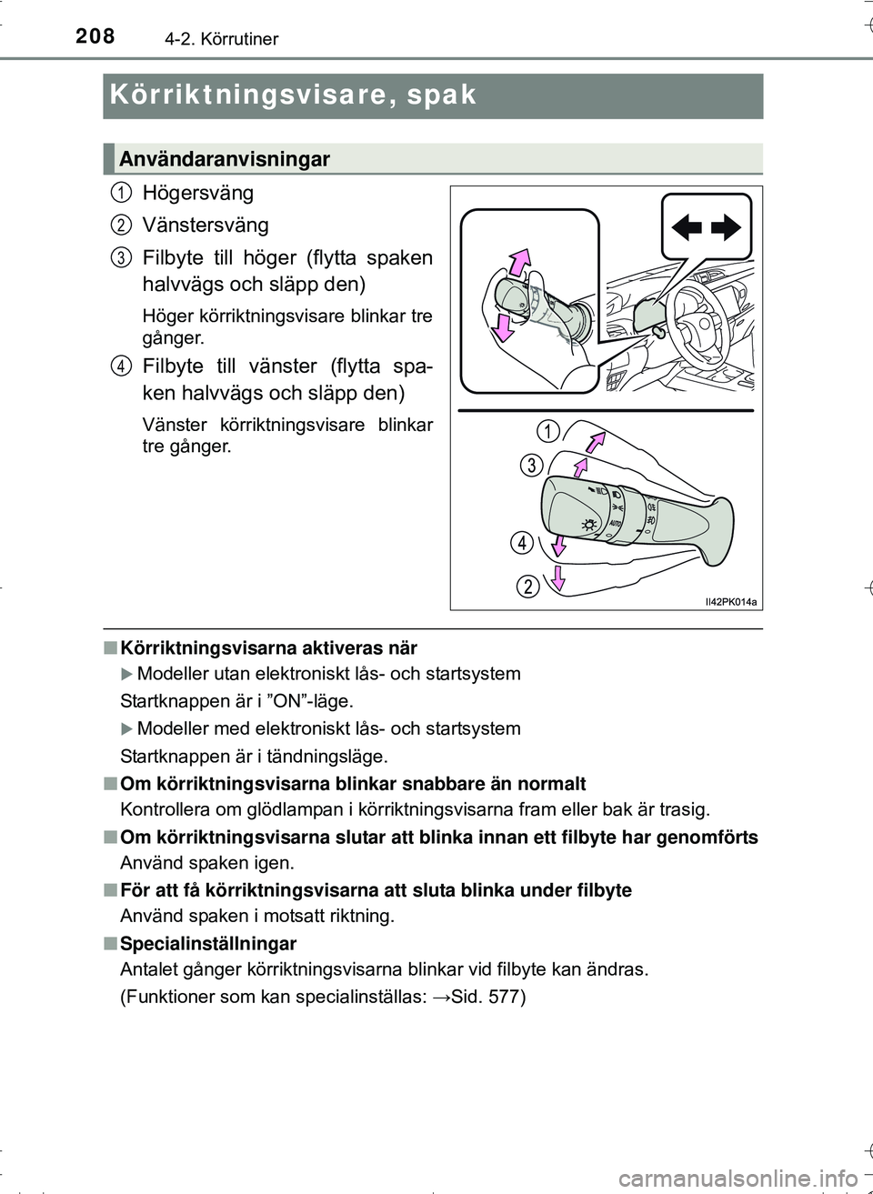 TOYOTA HILUX 2016  Bruksanvisningar (in Swedish) 2084-2. Körrutiner
OM0K269SE
Körriktningsvisare, spak
Högersväng
Vänstersväng
Filbyte till höger (flytta spaken
halvvägs och släpp den)
Höger körriktningsvisare blinkar tre
gånger.
Filbyte