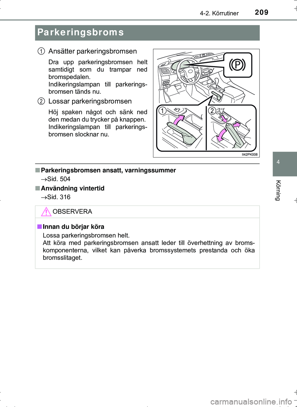 TOYOTA HILUX 2016  Bruksanvisningar (in Swedish) 209
4
4-2. Körrutiner
Körning
OM0K269SE
Parkeringsbroms
Ansätter parkeringsbromsen
Dra upp parkeringsbromsen helt
samtidigt som du trampar ned
bromspedalen. 
Indikeringslampan till parkerings-
brom
