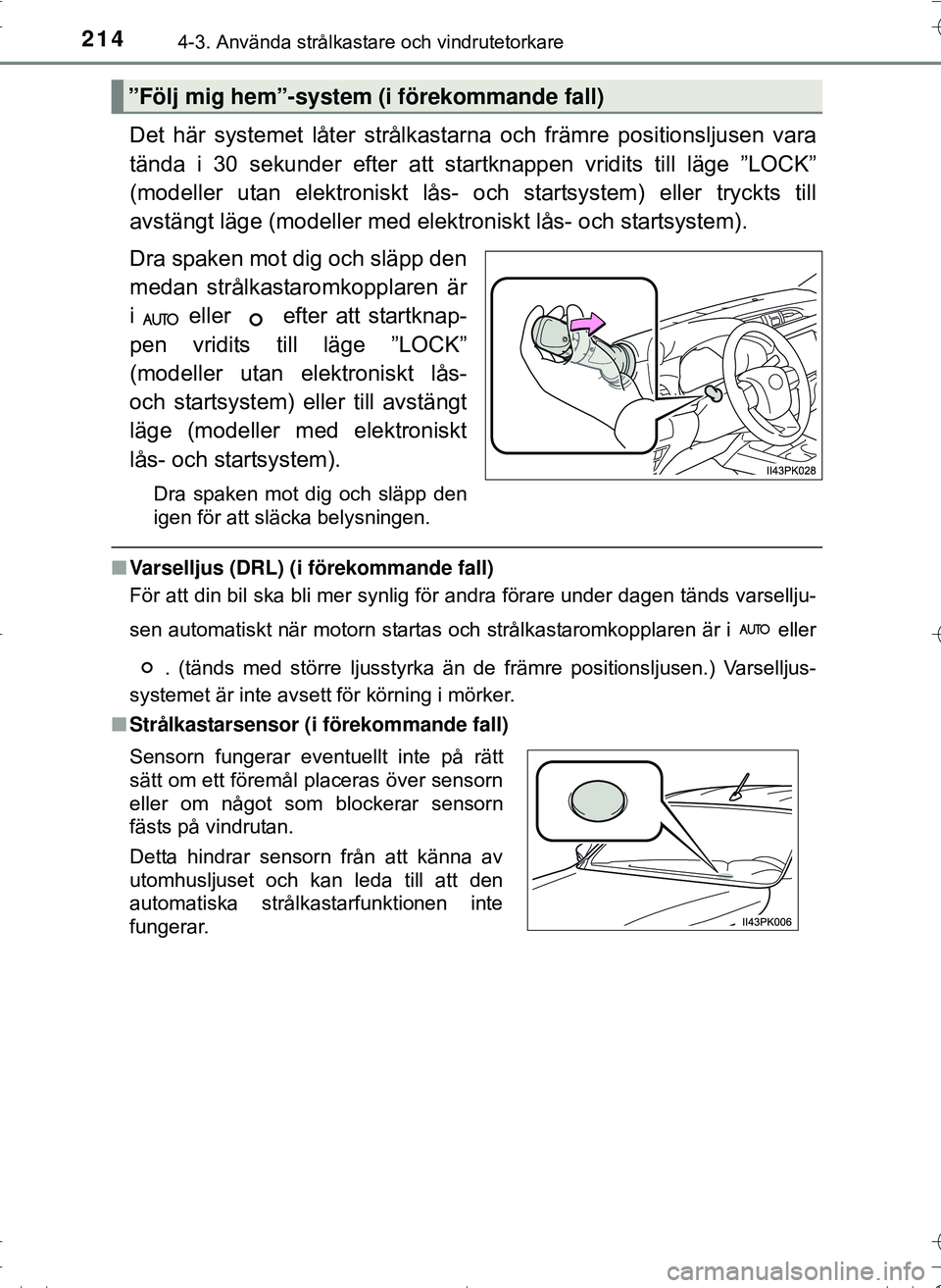 TOYOTA HILUX 2016  Bruksanvisningar (in Swedish) 2144-3. Använda strålkastare och vindrutetorkare
OM0K269SE
Det här systemet låter strålkastarna och främre positionsljusen vara
tända i 30 sekunder efter att startknappen vridits till läge ”