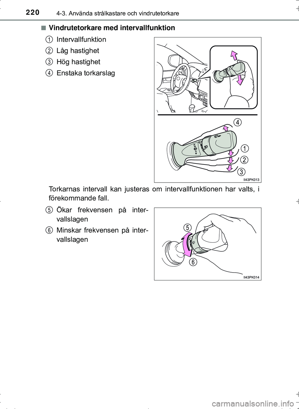 TOYOTA HILUX 2016  Bruksanvisningar (in Swedish) 2204-3. Använda strålkastare och vindrutetorkare
OM0K269SEn
Vindrutetorkare me
d intervallfunktion
Intervallfunktion
Låg hastighet
Hög hastighet
Enstaka torkarslag
Torkarnas intervall kan justeras