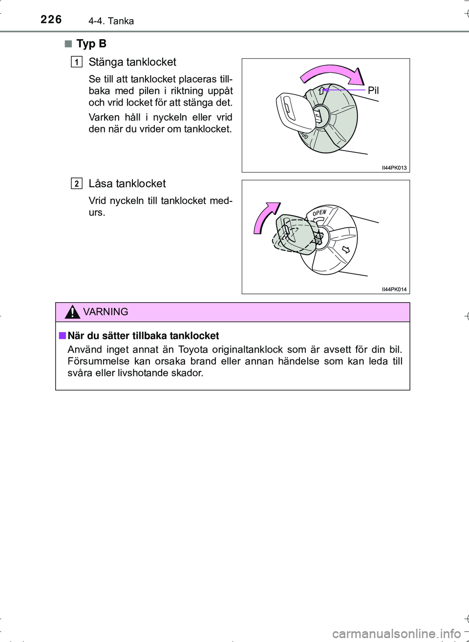 TOYOTA HILUX 2016 Bruksanvisningar (in Swedish) 2264-4. Tanka
OM0K269SEn
Ty p B
Stänga tanklocket
Se till att tanklocket placeras till-
baka med pilen i riktning uppåt
och vrid locket för att stänga det.
Varken håll i nyckeln eller vrid
den n TOYOTA HILUX 2016 Bruksanvisningar (in Swedish) 2264-4. Tanka
OM0K269SEn
Ty p B
Stänga tanklocket
Se till att tanklocket placeras till-
baka med pilen i riktning uppåt
och vrid locket för att stänga det.
Varken håll i nyckeln eller vrid
den n