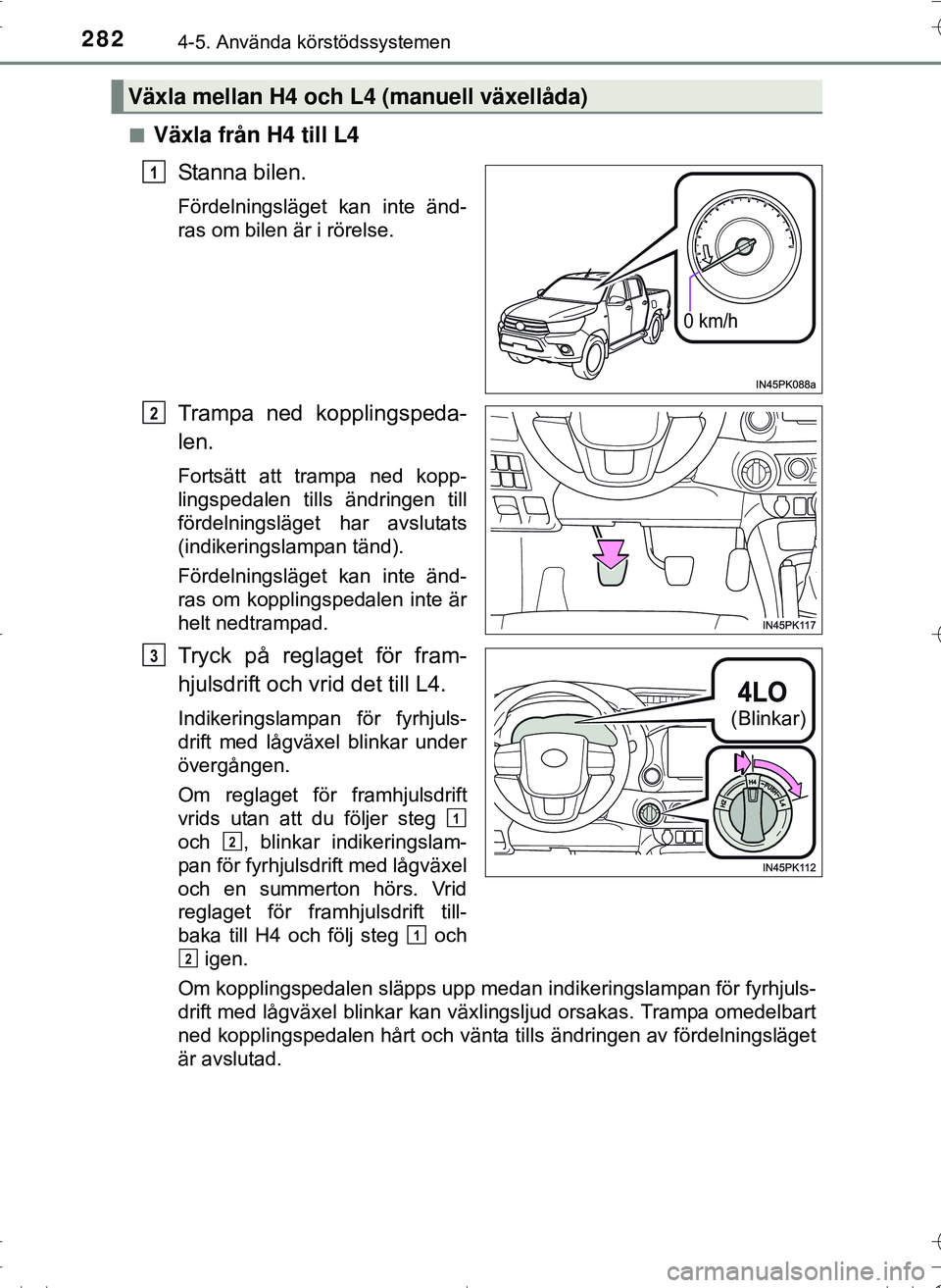 TOYOTA HILUX 2016 Bruksanvisningar (in Swedish) 2824-5. Använda körstödssystemen
OM0K269SEn
Växla från H4 till L4
Stanna bilen.
Fördelningsläget kan inte änd-
ras om bilen är i rörelse.
Trampa ned kopplingspeda-
len.
Fortsätt att trampa TOYOTA HILUX 2016 Bruksanvisningar (in Swedish) 2824-5. Använda körstödssystemen
OM0K269SEn
Växla från H4 till L4
Stanna bilen.
Fördelningsläget kan inte änd-
ras om bilen är i rörelse.
Trampa ned kopplingspeda-
len.
Fortsätt att trampa