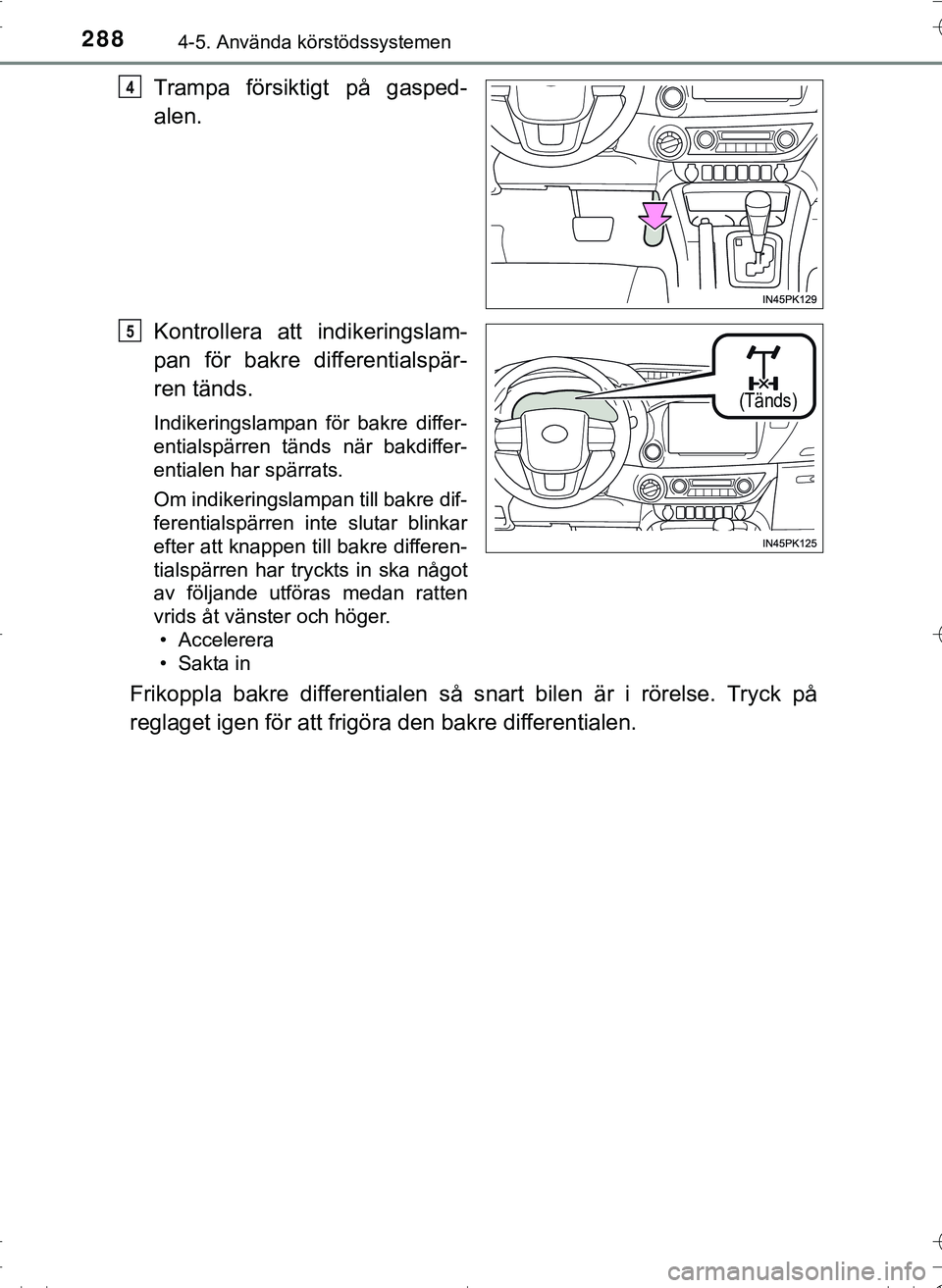 TOYOTA HILUX 2016 Bruksanvisningar (in Swedish) 2884-5. Använda körstödssystemen
OM0K269SE
Trampa försiktigt på gasped-
alen.
Kontrollera att indikeringslam-
pan för bakre differentialspär-
ren tänds.
Indikeringslampan för bakre differ-
en TOYOTA HILUX 2016 Bruksanvisningar (in Swedish) 2884-5. Använda körstödssystemen
OM0K269SE
Trampa försiktigt på gasped-
alen.
Kontrollera att indikeringslam-
pan för bakre differentialspär-
ren tänds.
Indikeringslampan för bakre differ-
en