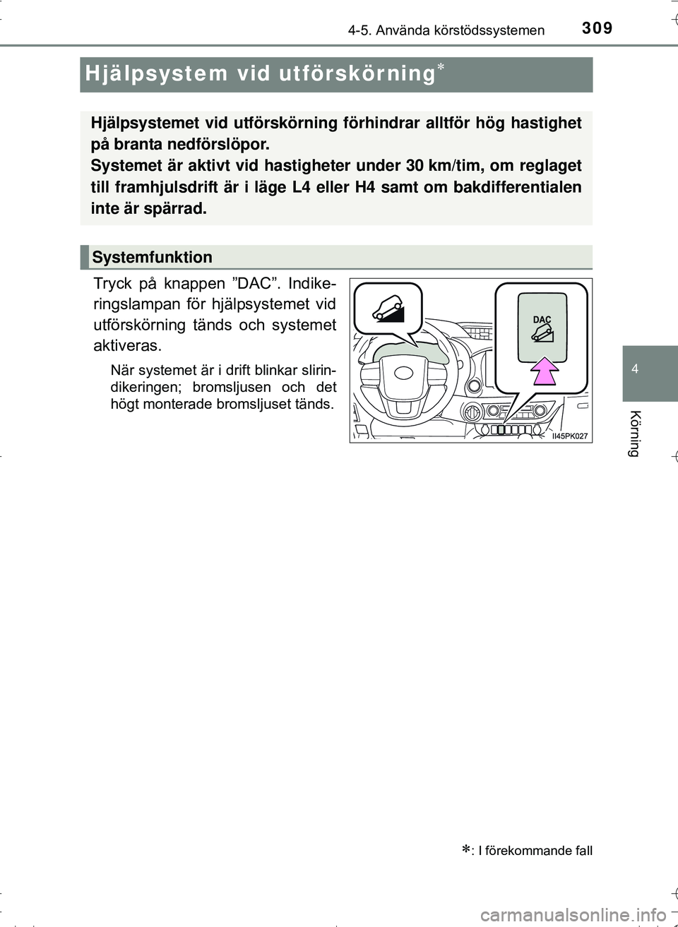 TOYOTA HILUX 2016 Bruksanvisningar (in Swedish) 309
4
4-5. Använda körstödssystemen
Körning
OM0K269SE
Hjälpsystem vid utförskörning
Tryck på knappen ”DAC”. Indike-
ringslampan för hjälpsystemet vid
utförskörning tänds och system TOYOTA HILUX 2016 Bruksanvisningar (in Swedish) 309
4
4-5. Använda körstödssystemen
Körning
OM0K269SE
Hjälpsystem vid utförskörning
Tryck på knappen ”DAC”. Indike-
ringslampan för hjälpsystemet vid
utförskörning tänds och system
